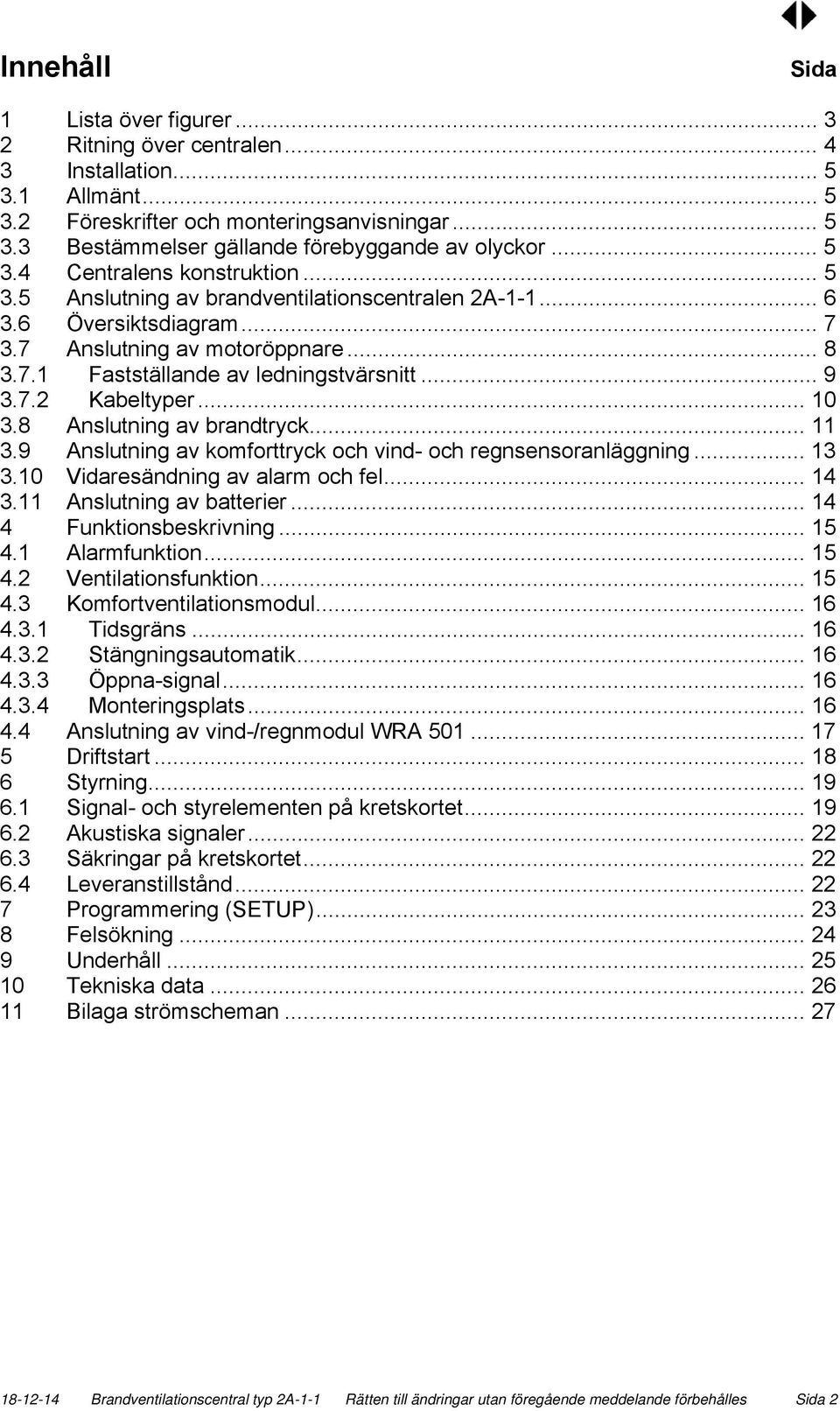 .. 9 3.7.2 Kabeltyper... 10 3.8 Anslutning av brandtryck... 11 3.9 Anslutning av komforttryck och vind- och regnsensoranläggning... 13 3.10 Vidaresändning av alarm och fel... 14 3.