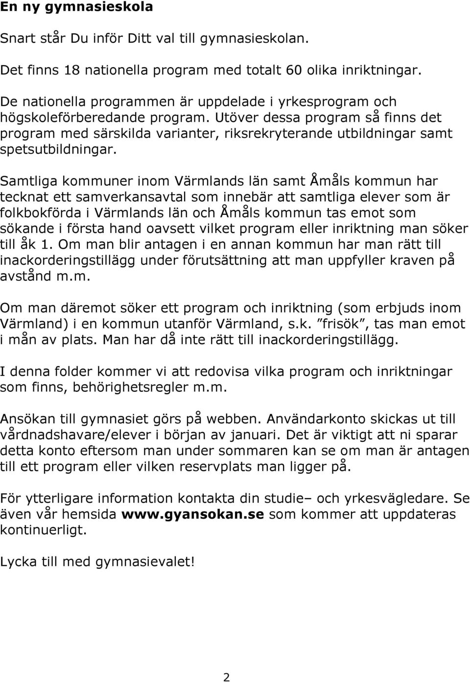 Utöver dessa program så finns det program med särskilda varianter, riksrekryterande utbildningar samt spetsutbildningar.