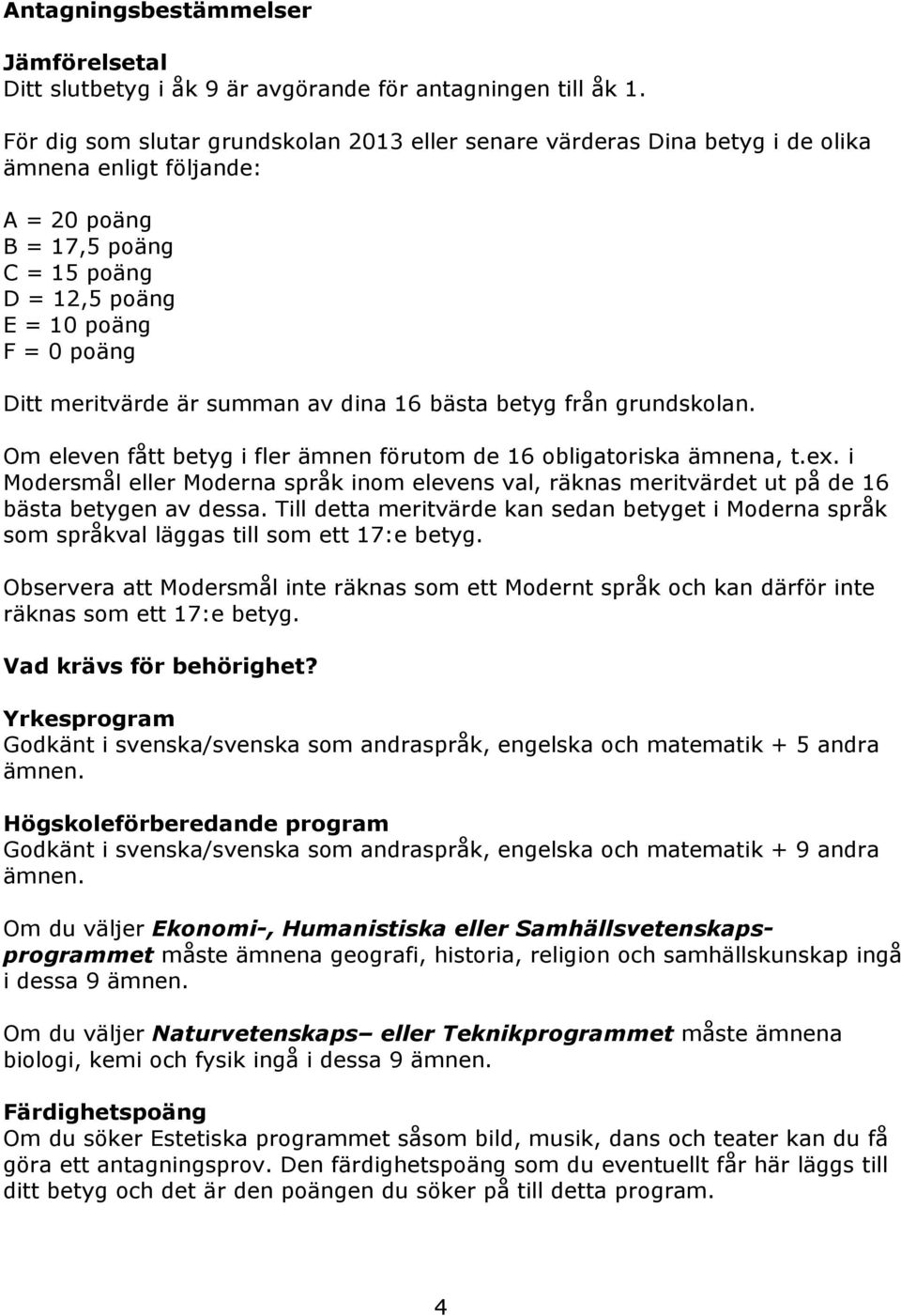 meritvärde är summan av dina 16 bästa betyg från grundskolan. Om eleven fått betyg i fler ämnen förutom de 16 obligatoriska ämnena, t.ex.