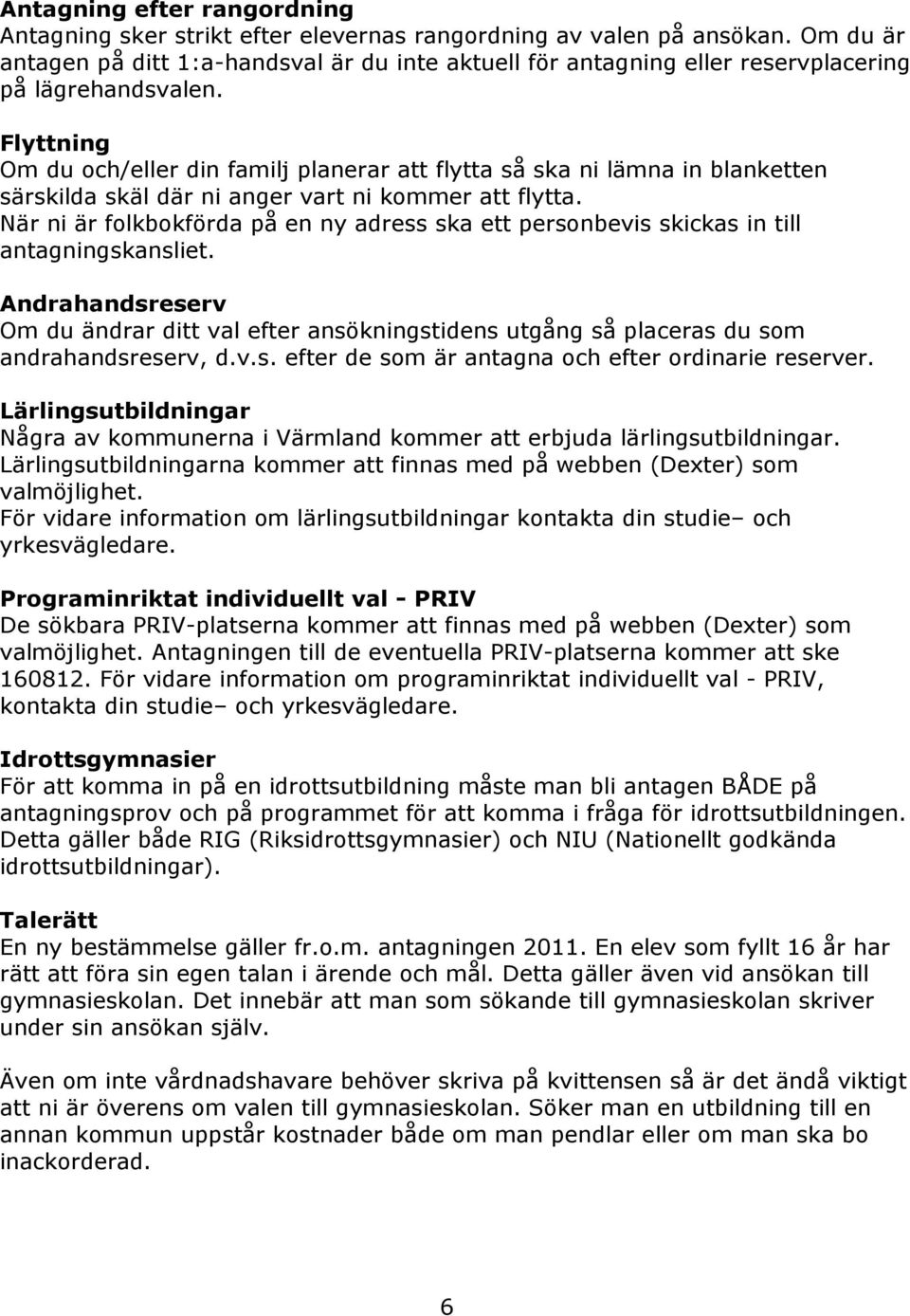 Flyttning Om du och/eller din familj planerar att flytta så ska ni lämna in blanketten särskilda skäl där ni anger vart ni kommer att flytta.