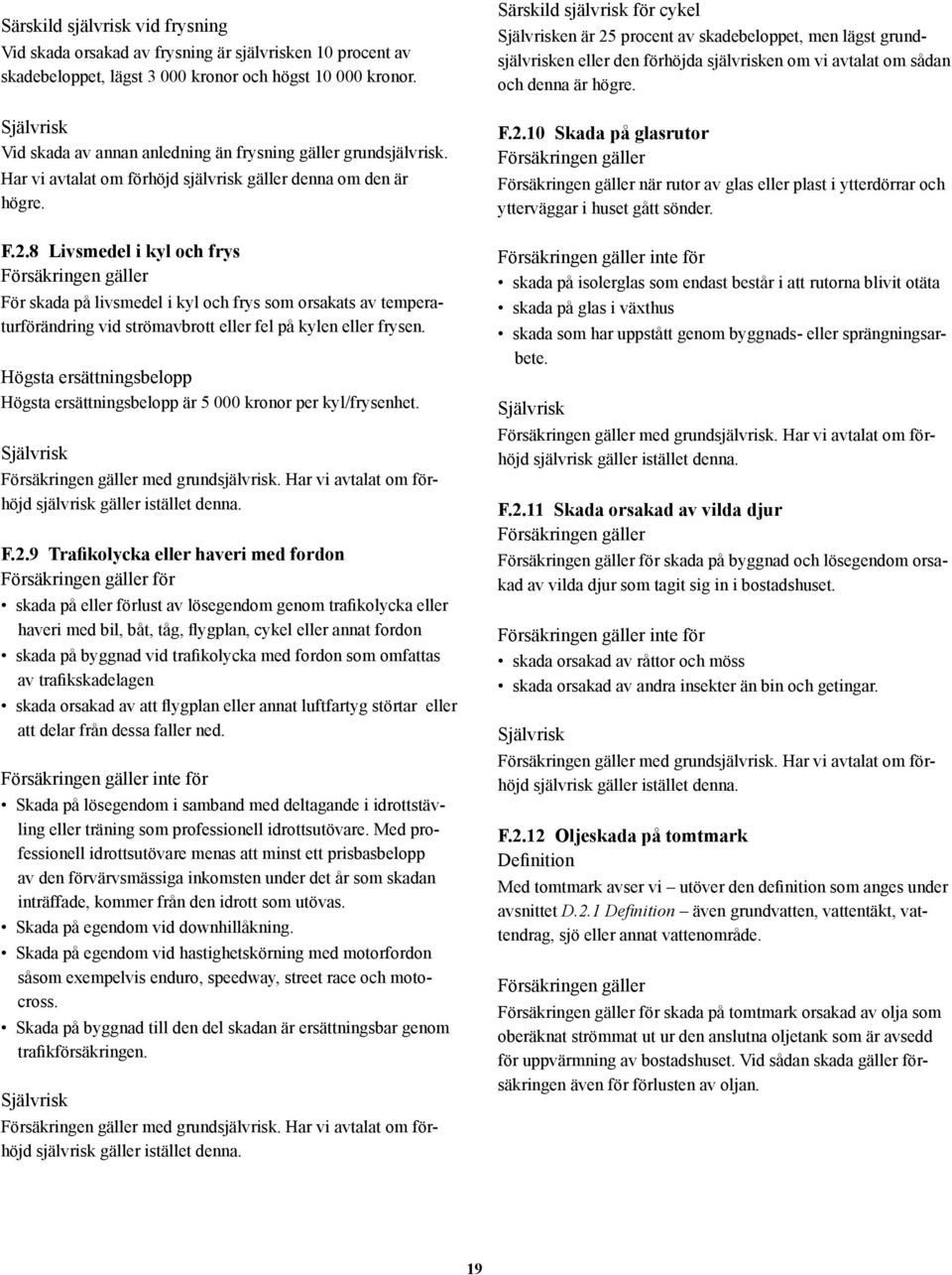 8 Livsmedel i kyl och frys För skada på livsmedel i kyl och frys som orsakats av temperaturförändring vid strömavbrott eller fel på kylen eller frysen.