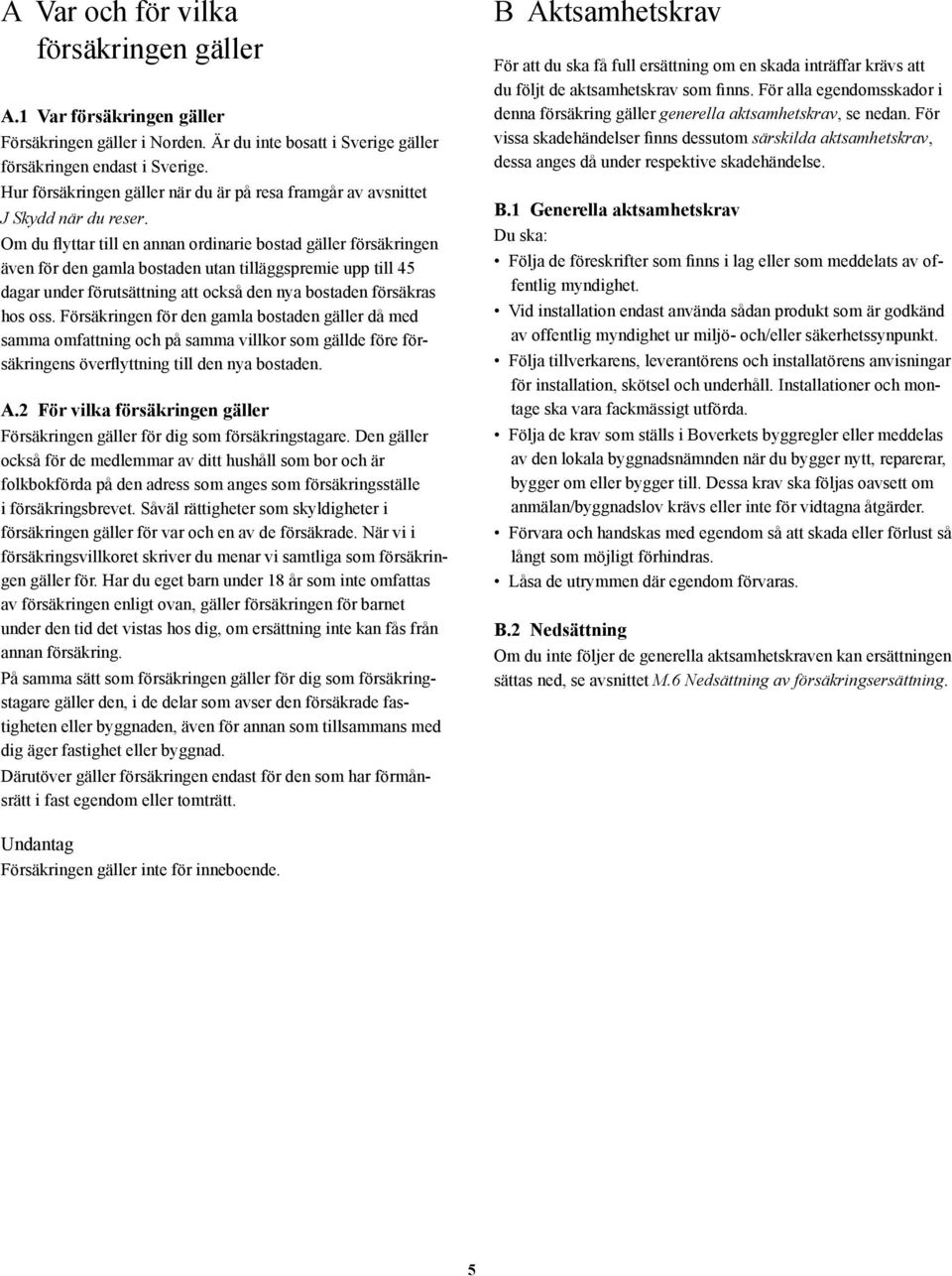 Om du flyttar till en annan ordinarie bostad gäller försäkringen även för den gamla bostaden utan tilläggspremie upp till 45 dagar under förutsättning att också den nya bostaden försäkras hos oss.