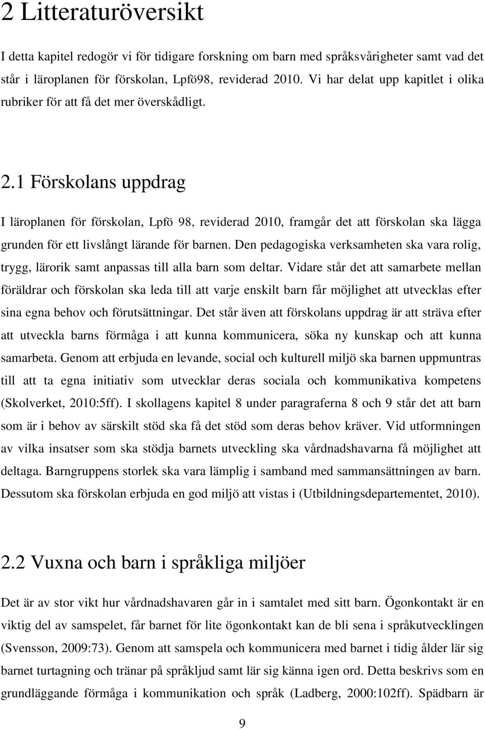 1 Förskolans uppdrag I läroplanen för förskolan, Lpfö 98, reviderad 2010, framgår det att förskolan ska lägga grunden för ett livslångt lärande för barnen.