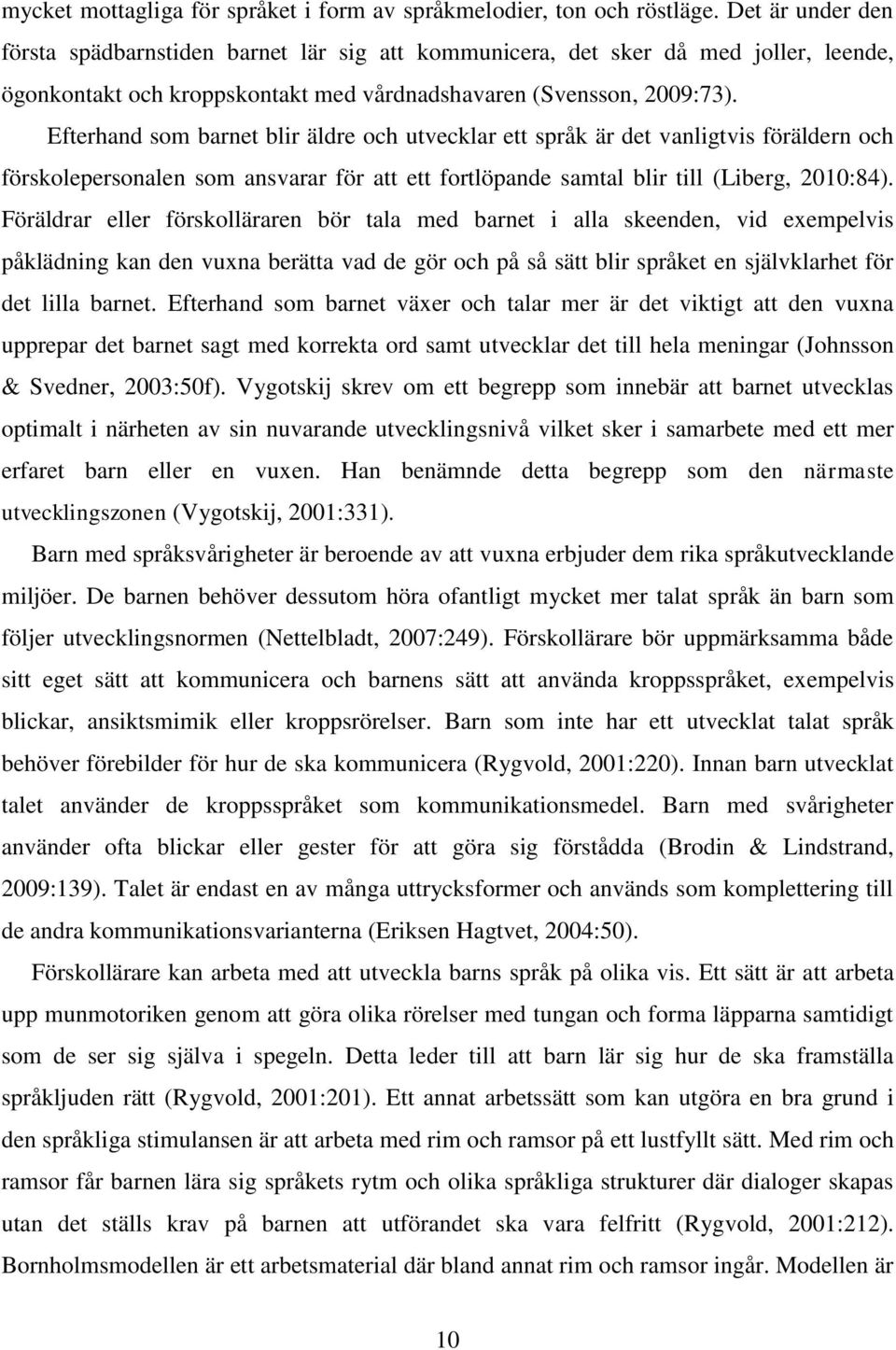 Efterhand som barnet blir äldre och utvecklar ett språk är det vanligtvis föräldern och förskolepersonalen som ansvarar för att ett fortlöpande samtal blir till (Liberg, 2010:84).