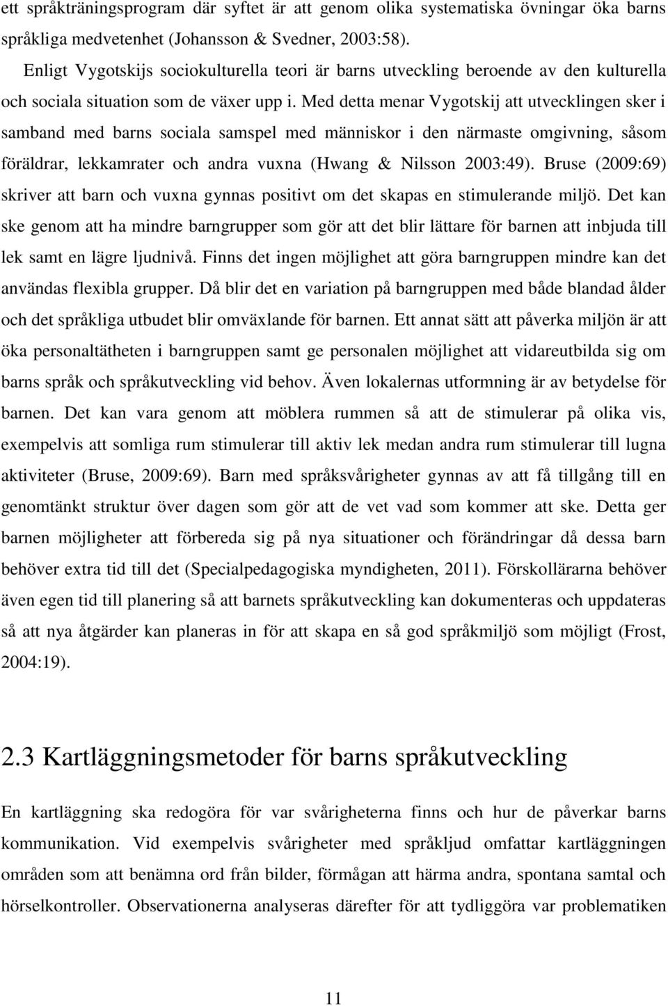 Med detta menar Vygotskij att utvecklingen sker i samband med barns sociala samspel med människor i den närmaste omgivning, såsom föräldrar, lekkamrater och andra vuxna (Hwang & Nilsson 2003:49).