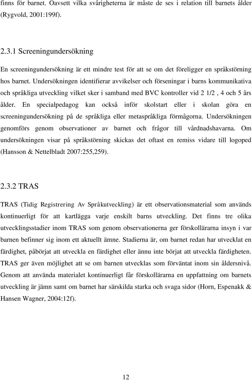 Undersökningen identifierar avvikelser och förseningar i barns kommunikativa och språkliga utveckling vilket sker i samband med BVC kontroller vid 2 1/2, 4 och 5 års ålder.