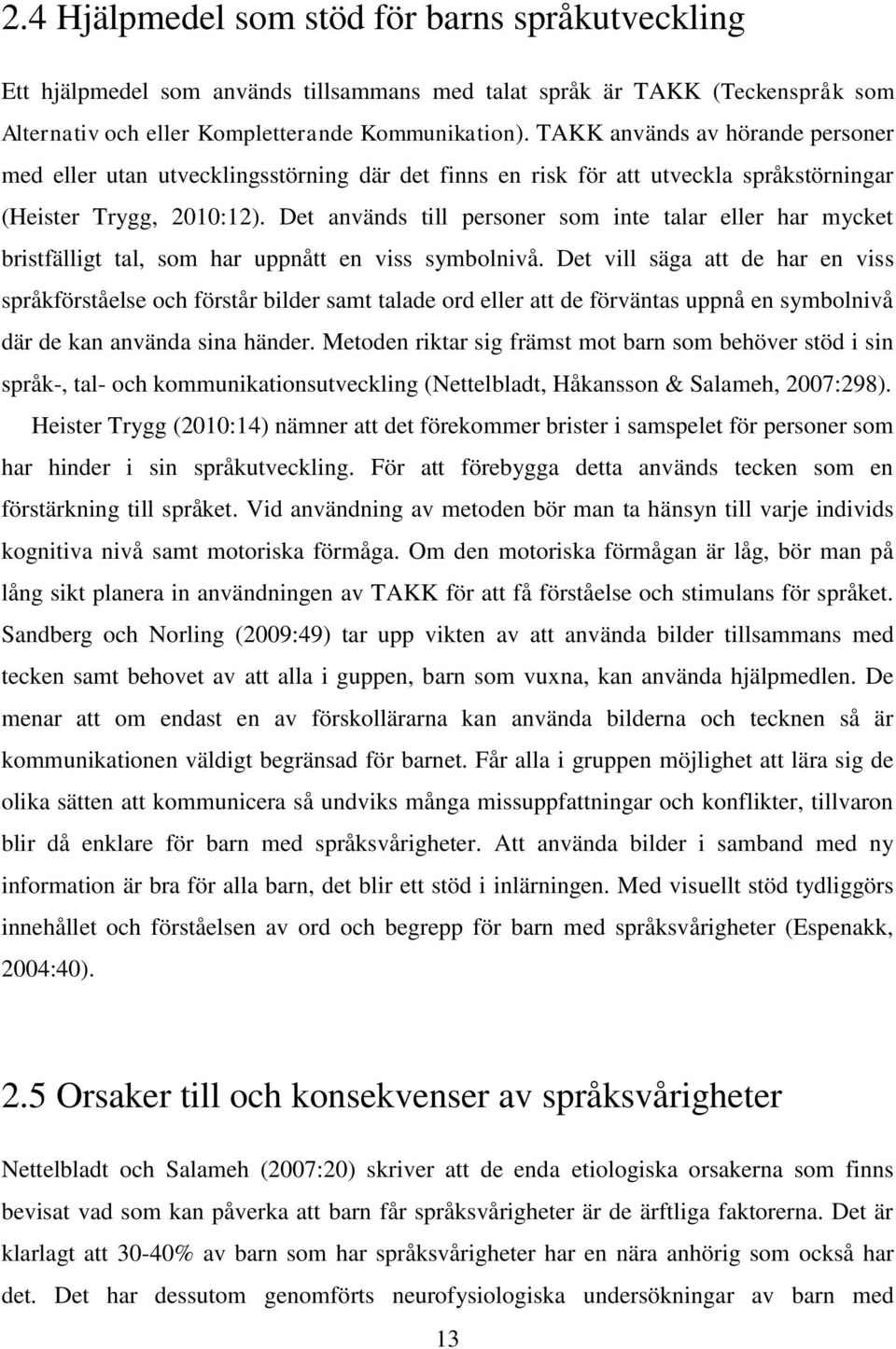 Det används till personer som inte talar eller har mycket bristfälligt tal, som har uppnått en viss symbolnivå.