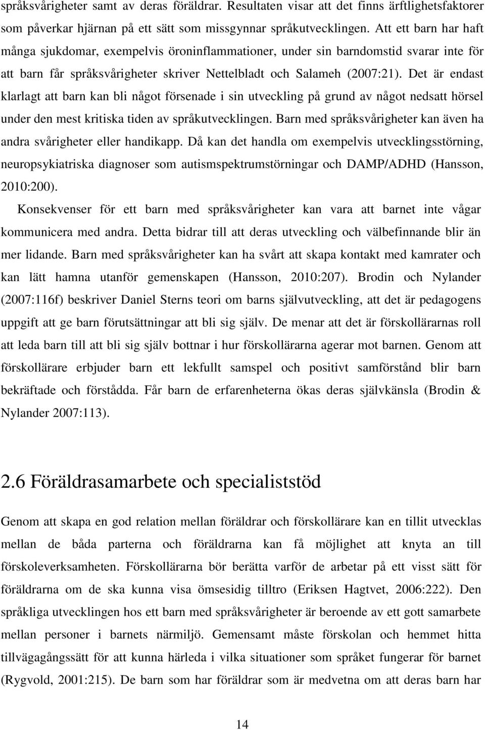 Det är endast klarlagt att barn kan bli något försenade i sin utveckling på grund av något nedsatt hörsel under den mest kritiska tiden av språkutvecklingen.