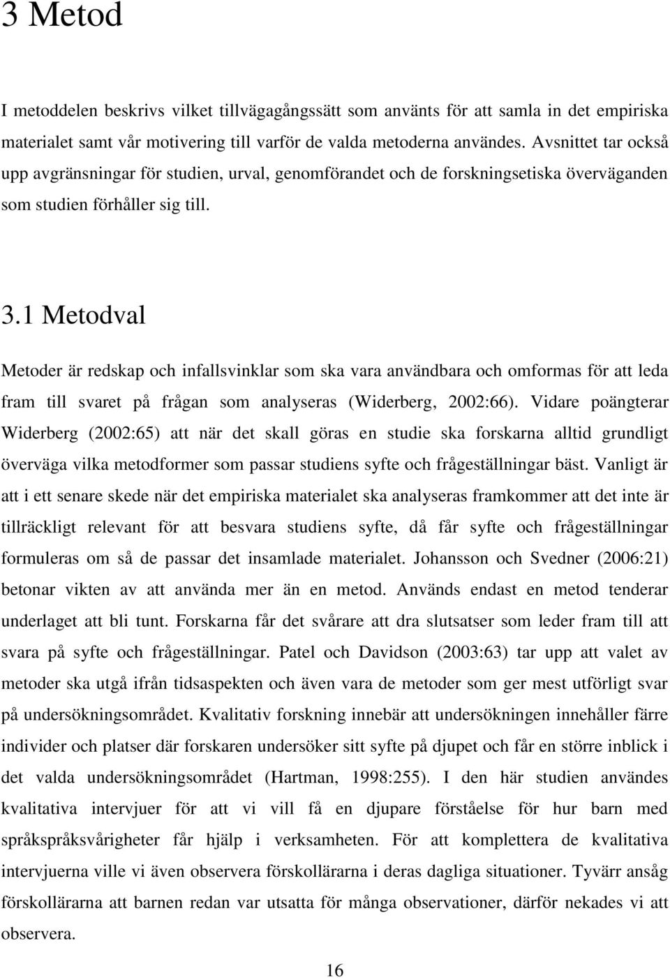 1 Metodval Metoder är redskap och infallsvinklar som ska vara användbara och omformas för att leda fram till svaret på frågan som analyseras (Widerberg, 2002:66).