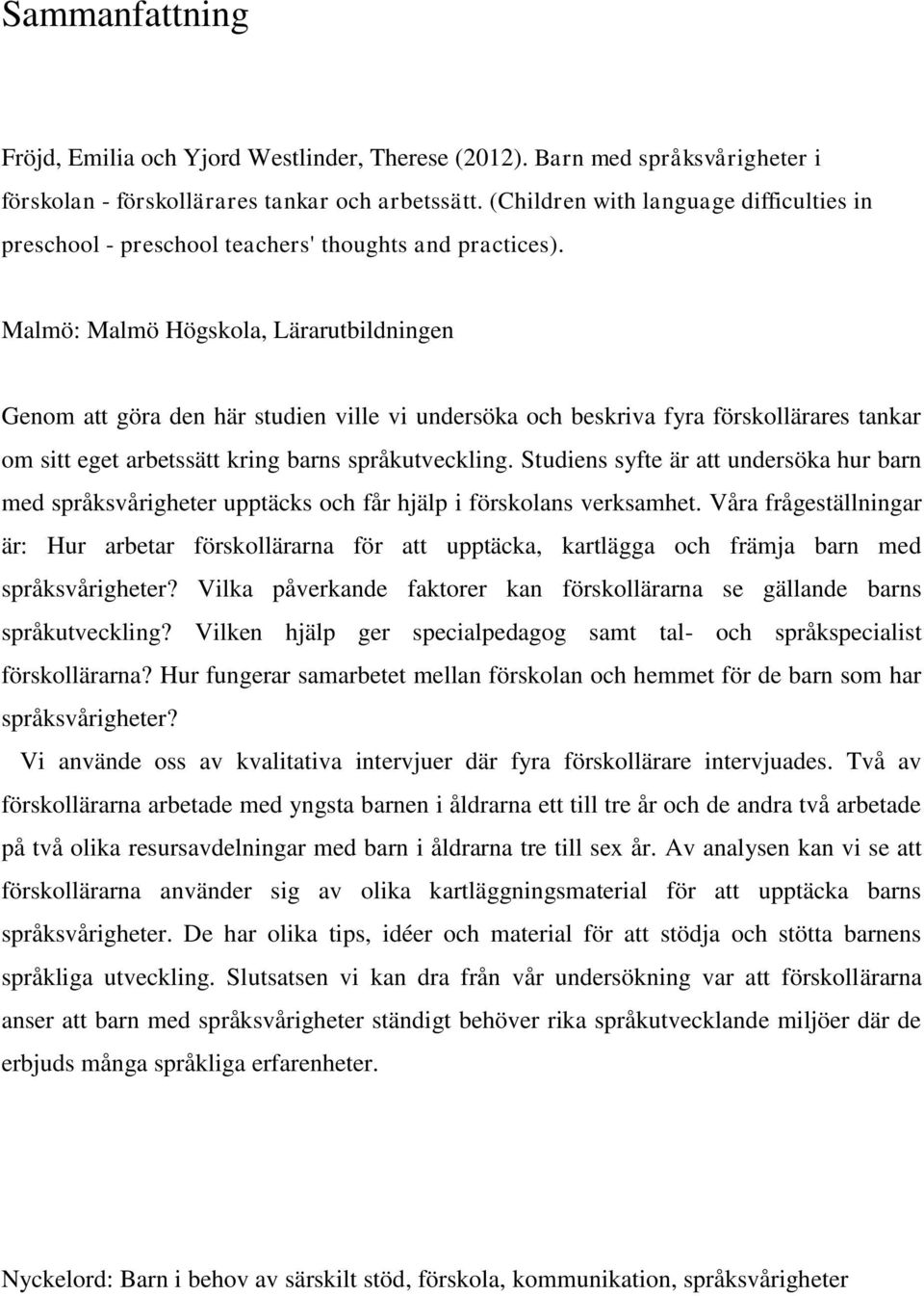 Malmö: Malmö Högskola, Lärarutbildningen Genom att göra den här studien ville vi undersöka och beskriva fyra förskollärares tankar om sitt eget arbetssätt kring barns språkutveckling.