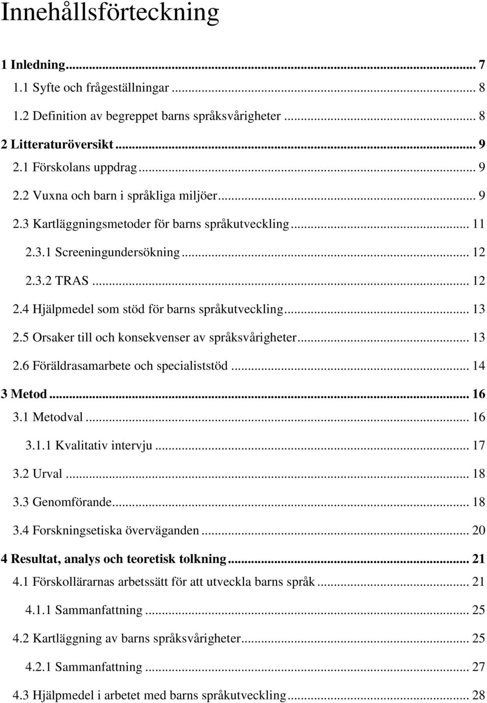 5 Orsaker till och konsekvenser av språksvårigheter... 13 2.6 Föräldrasamarbete och specialiststöd... 14 3 Metod... 16 3.1 Metodval... 16 3.1.1 Kvalitativ intervju... 17 3.2 Urval... 18 3.