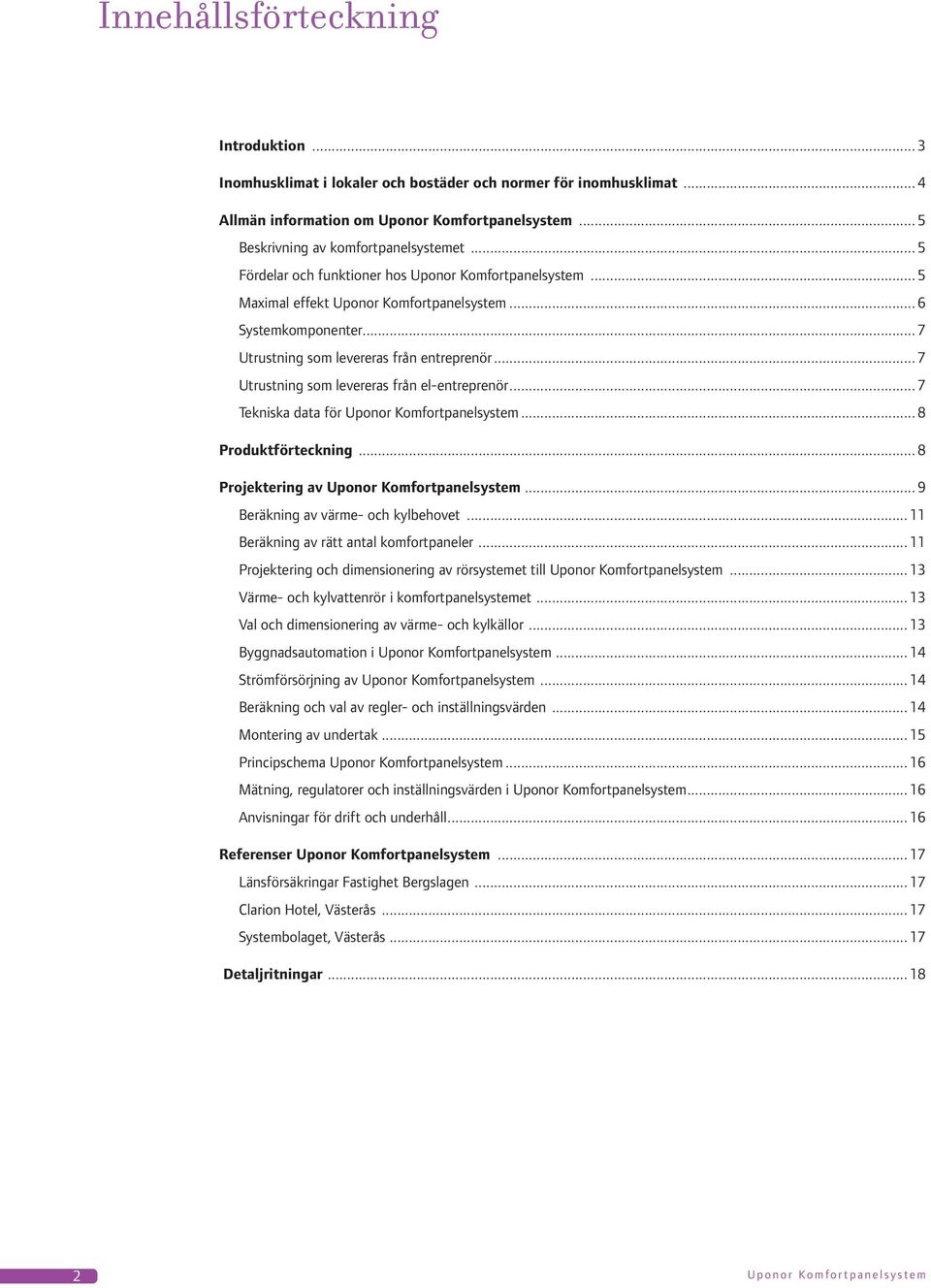 .. 7 Utrustning som levereras från el-entreprenör... 7 Tekniska data för Uponor Komfortpanelsystem... 8 Produktförteckning... 8 Projektering av Uponor Komfortpanelsystem.