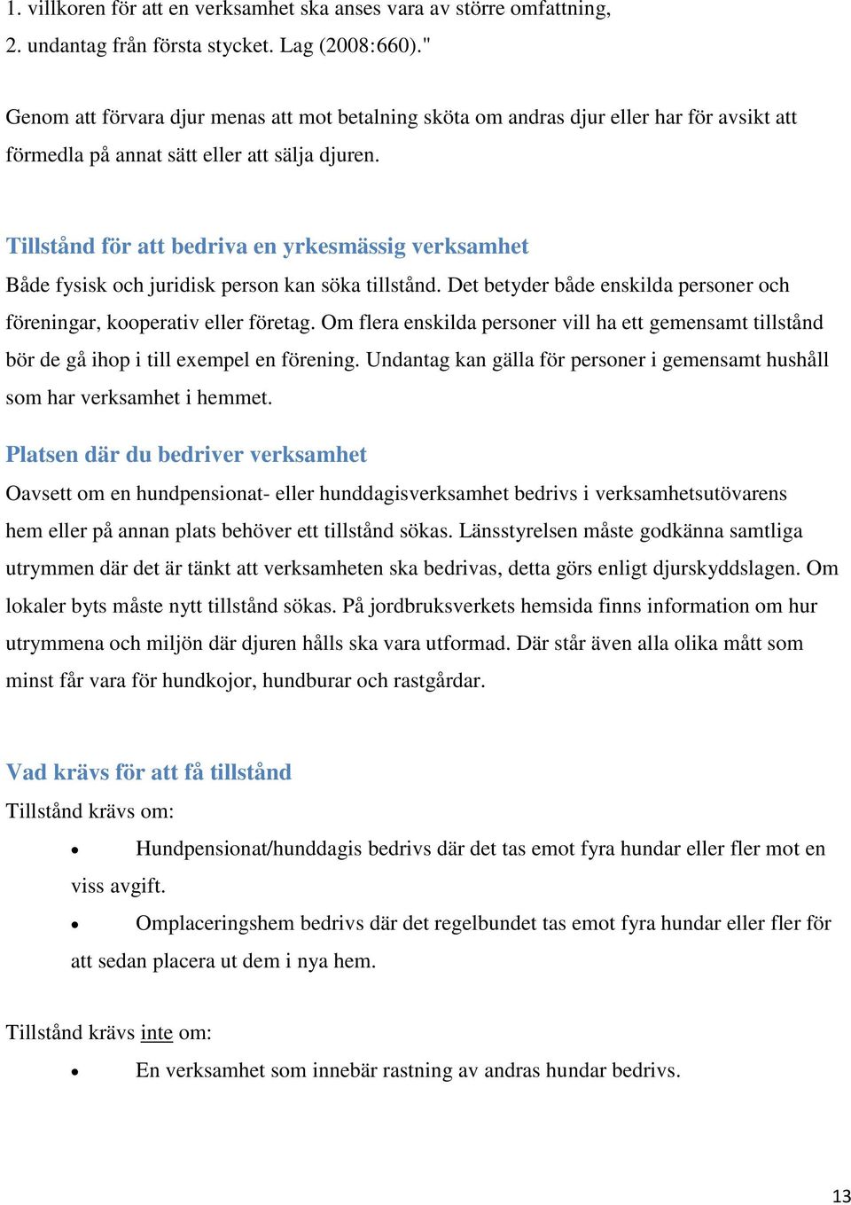 Tillstånd för att bedriva en yrkesmässig verksamhet Både fysisk och juridisk person kan söka tillstånd. Det betyder både enskilda personer och föreningar, kooperativ eller företag.