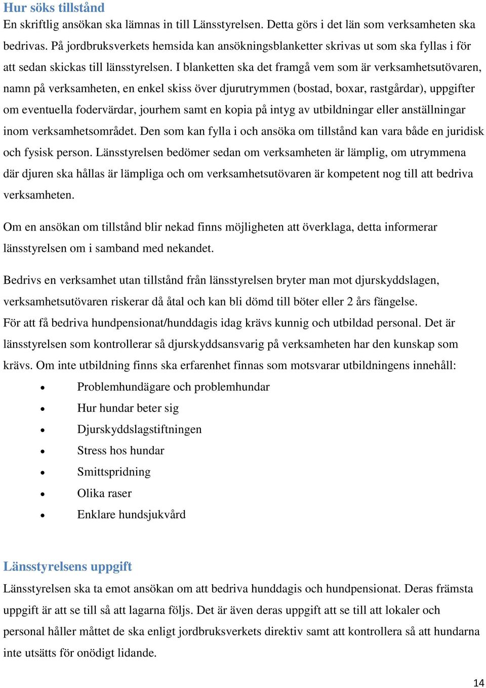 I blanketten ska det framgå vem som är verksamhetsutövaren, namn på verksamheten, en enkel skiss över djurutrymmen (bostad, boxar, rastgårdar), uppgifter om eventuella fodervärdar, jourhem samt en