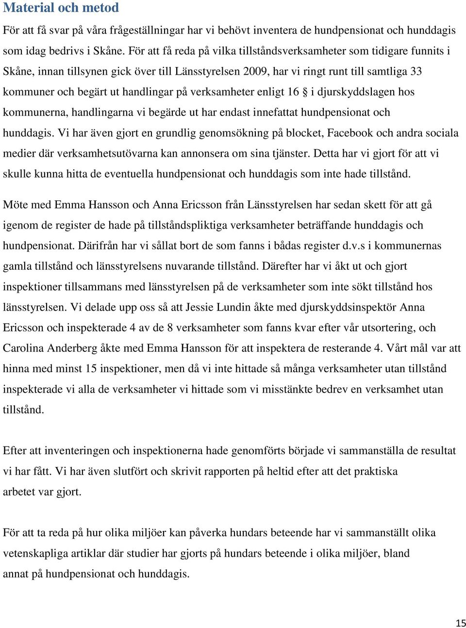 på verksamheter enligt 16 i djurskyddslagen hos kommunerna, handlingarna vi begärde ut har endast innefattat hundpensionat och hunddagis.