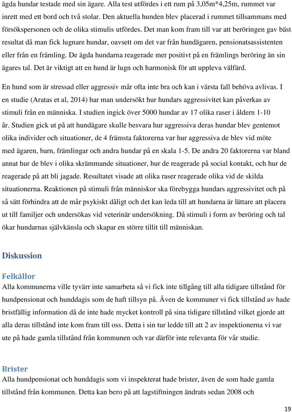 Det man kom fram till var att beröringen gav bäst resultat då man fick lugnare hundar, oavsett om det var från hundägaren, pensionatsassistenten eller från en främling.