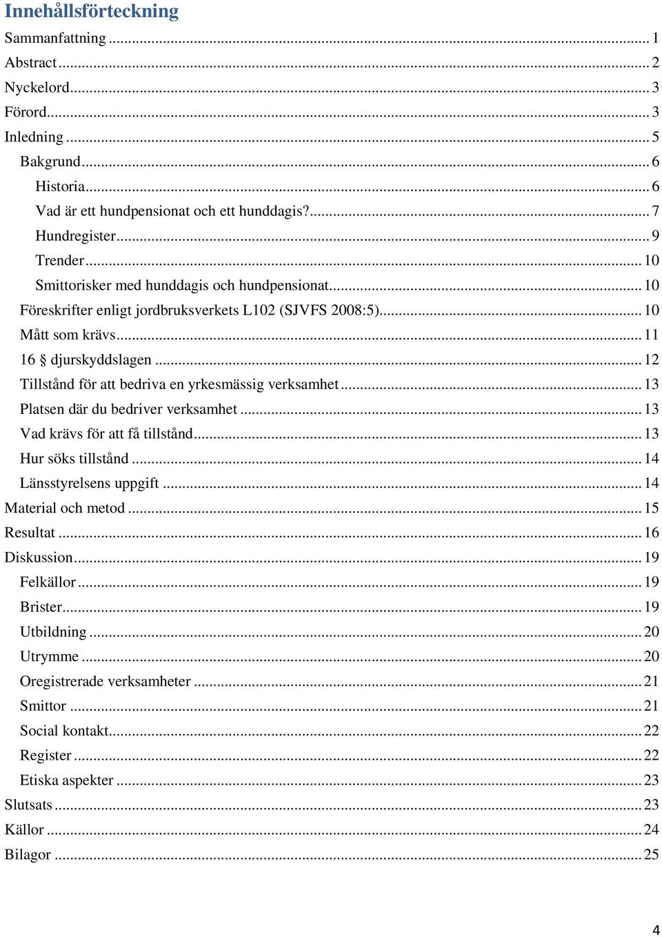 .. 12 Tillstånd för att bedriva en yrkesmässig verksamhet... 13 Platsen där du bedriver verksamhet... 13 Vad krävs för att få tillstånd... 13 Hur söks tillstånd... 14 Länsstyrelsens uppgift.