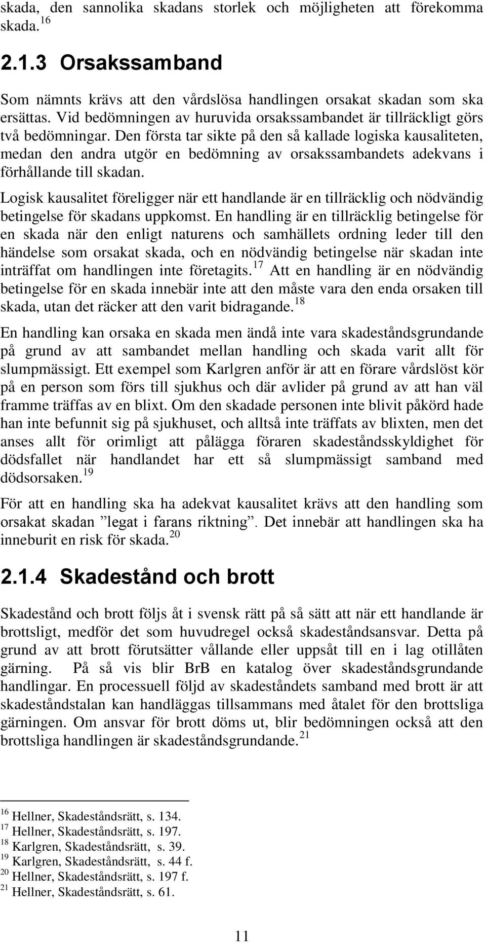 Den första tar sikte på den så kallade logiska kausaliteten, medan den andra utgör en bedömning av orsakssambandets adekvans i förhållande till skadan.