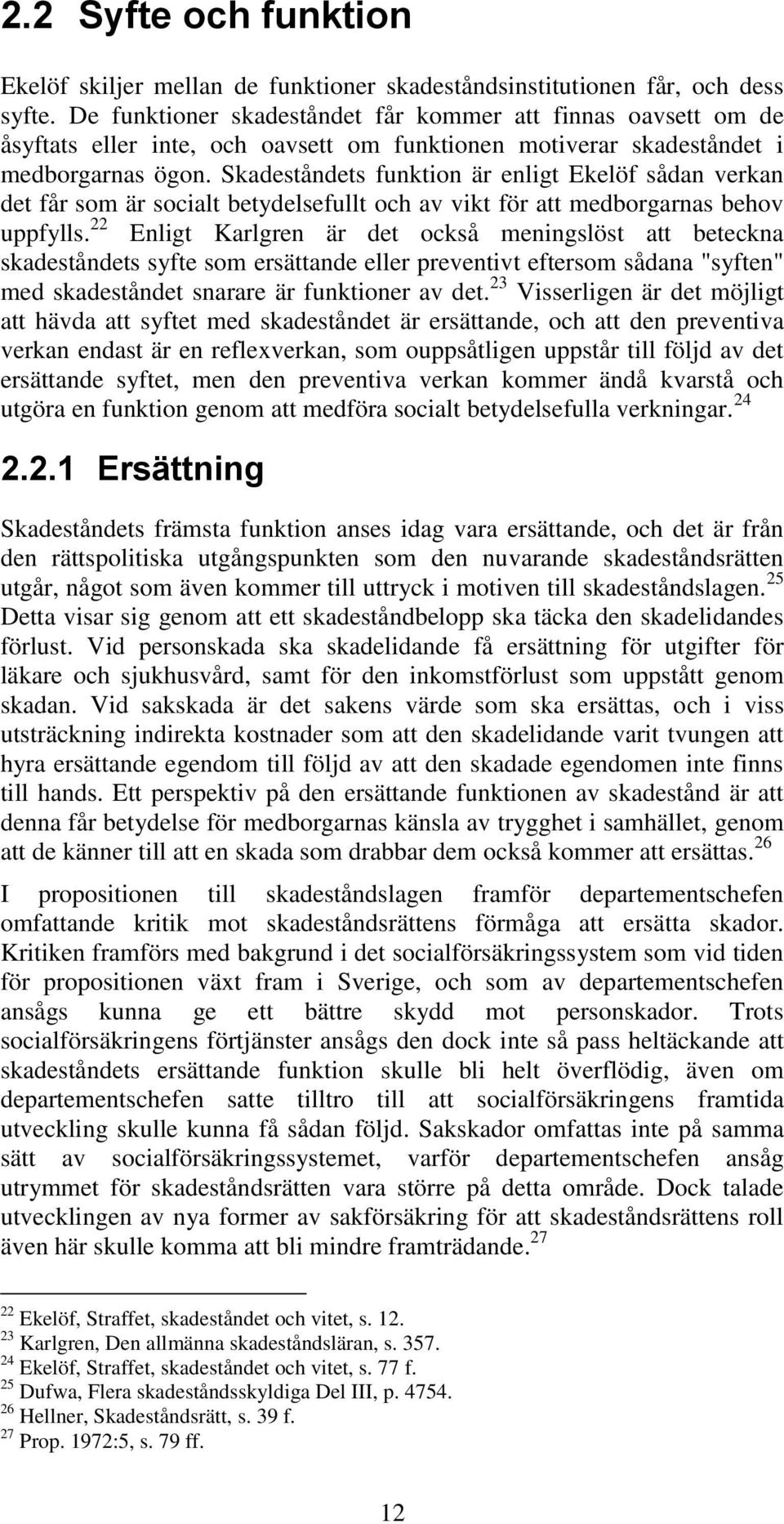 Skadeståndets funktion är enligt Ekelöf sådan verkan det får som är socialt betydelsefullt och av vikt för att medborgarnas behov uppfylls.