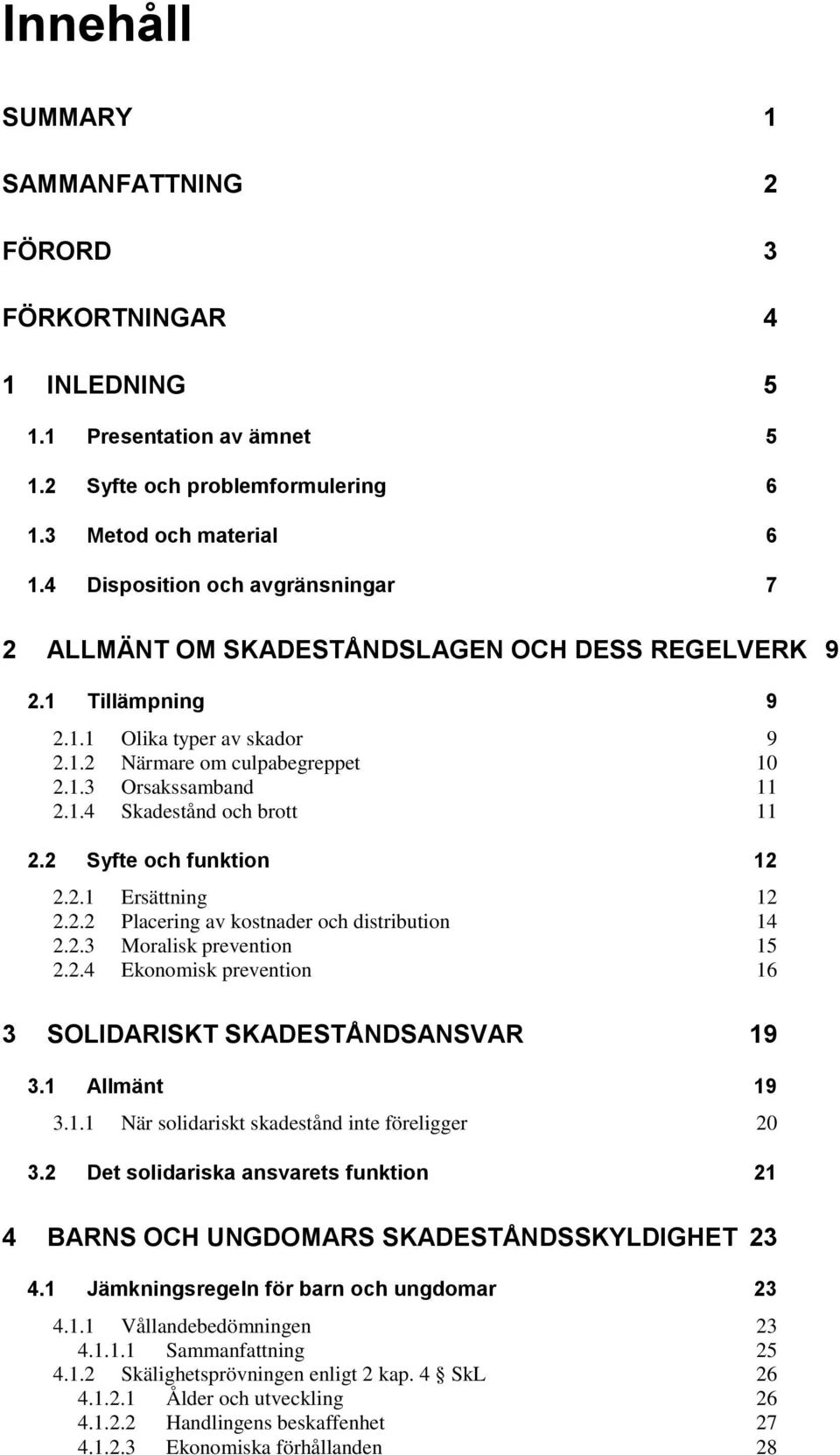 2 Syfte och funktion 12 2.2.1 Ersättning 12 2.2.2 Placering av kostnader och distribution 14 2.2.3 Moralisk prevention 15 2.2.4 Ekonomisk prevention 16 3 SOLIDARISKT SKADESTÅNDSANSVAR 19 3.