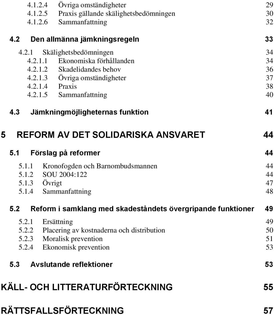 1 Förslag på reformer 44 5.1.1 Kronofogden och Barnombudsmannen 44 5.1.2 SOU 2004:122 44 5.1.3 Övrigt 47 5.1.4 Sammanfattning 48 5.2 Reform i samklang med skadeståndets övergripande funktioner 49 5.2.1 Ersättning 49 5.