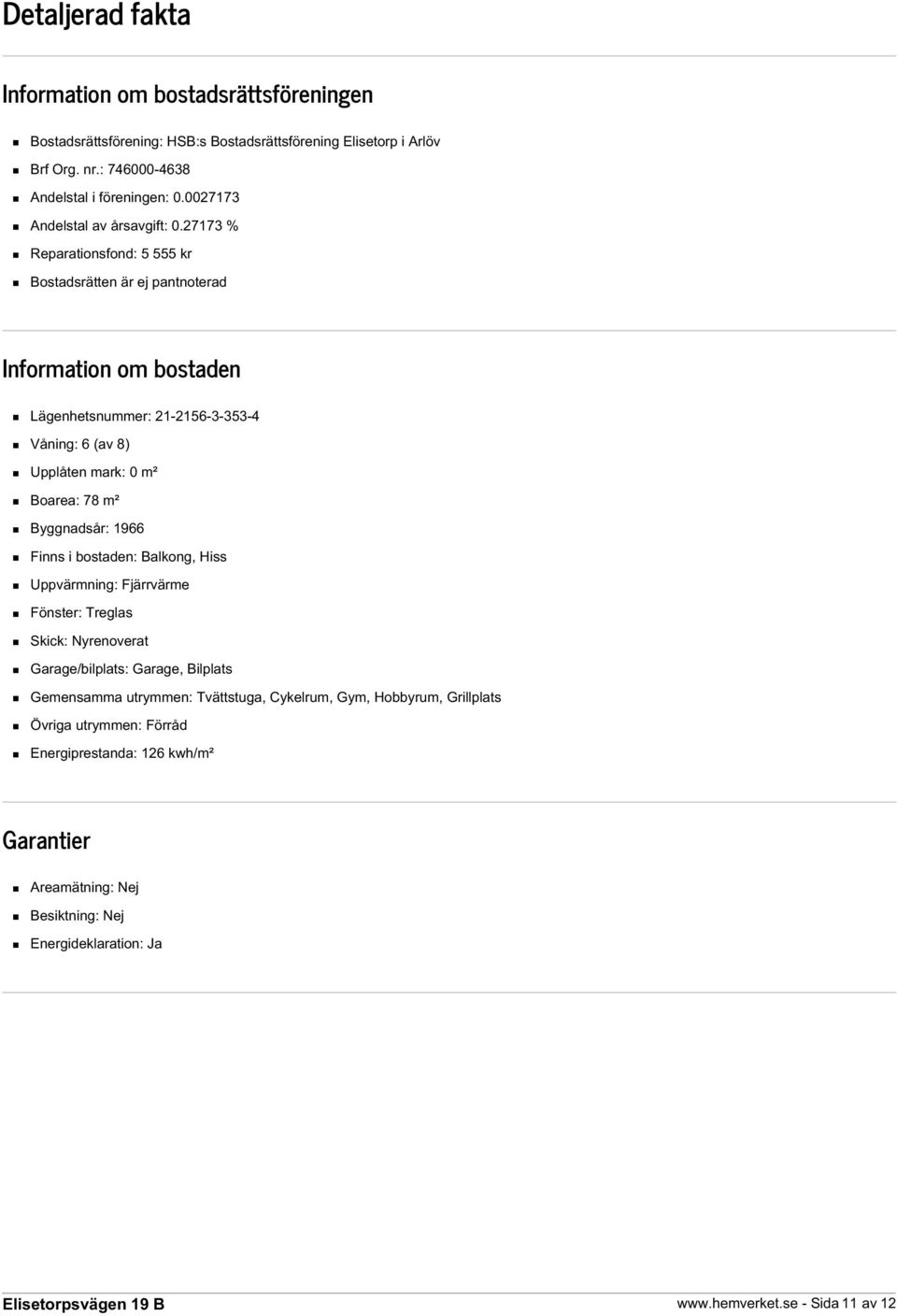 27173 % Reparationsfond: 5 555 kr Bostadsrätten är ej pantnoterad Information om bostaden Lägenhetsnummer: 21-2156-3-353-4 Våning: 6 (av 8) Upplåten mark: 0 m² Boarea: 78 m²