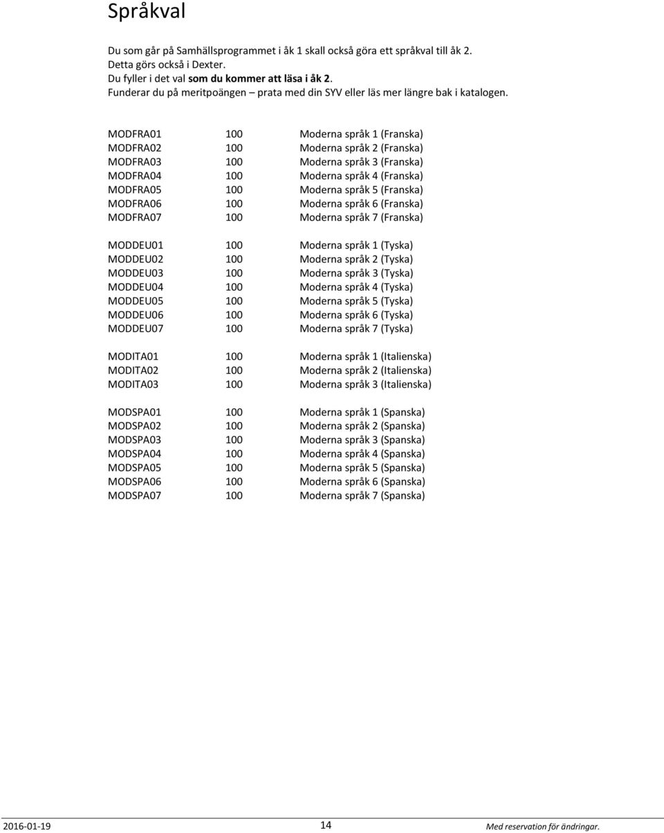 MODFRA01 100 Moderna språk 1 (Franska) MODFRA02 100 Moderna språk 2 (Franska) MODFRA03 100 Moderna språk 3 (Franska) MODFRA04 100 Moderna språk 4 (Franska) MODFRA05 100 Moderna språk 5 (Franska)