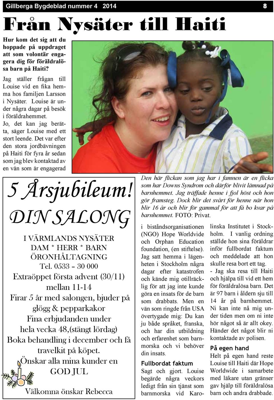 Det var efter den stora jordbävningen på Haiti för fyra år sedan som jag blev kontaktad av en vän som är engagerad 5 Årsjubileum! DIN SALONG I VÄRMLANDS NYSÄTER DAM * HERR * BARN ÖRONHÅLTAGNING Tel.