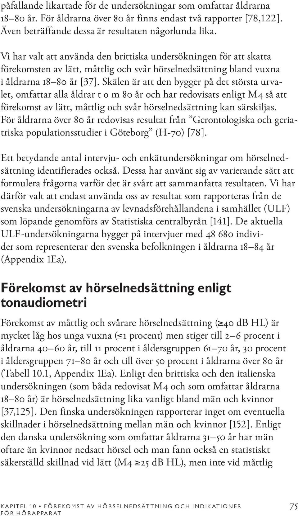 Skälen är att den bygger på det största urvalet, omfattar alla åldrar t o m 80 år och har redovisats enligt M4 så att förekomst av lätt, måttlig och svår hörselnedsättning kan särskiljas.