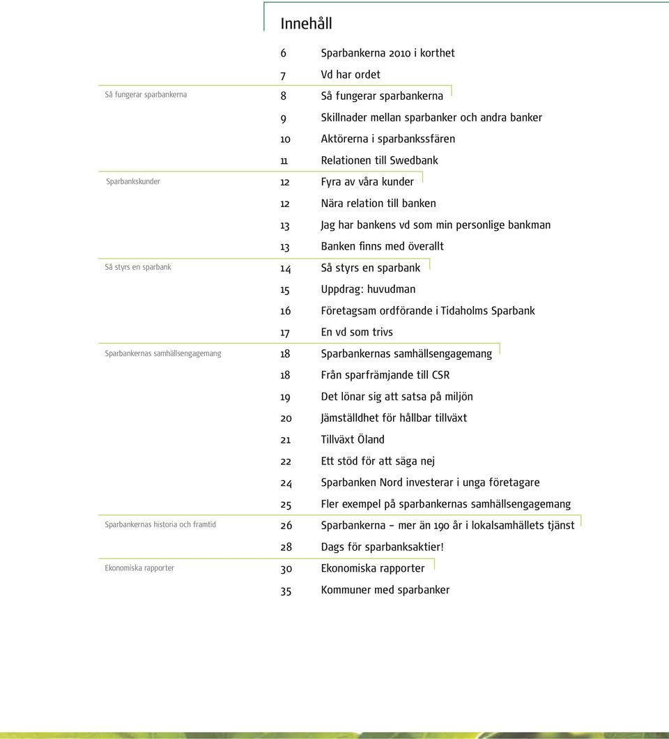 Jag har bankens vd som min personlige bankman 13 Banken finns med överallt 14 Så styrs en sparbank 15 Uppdrag: huvudman 16 Företagsam ordförande i Tidaholms Sparbank 17 En vd som trivs 18