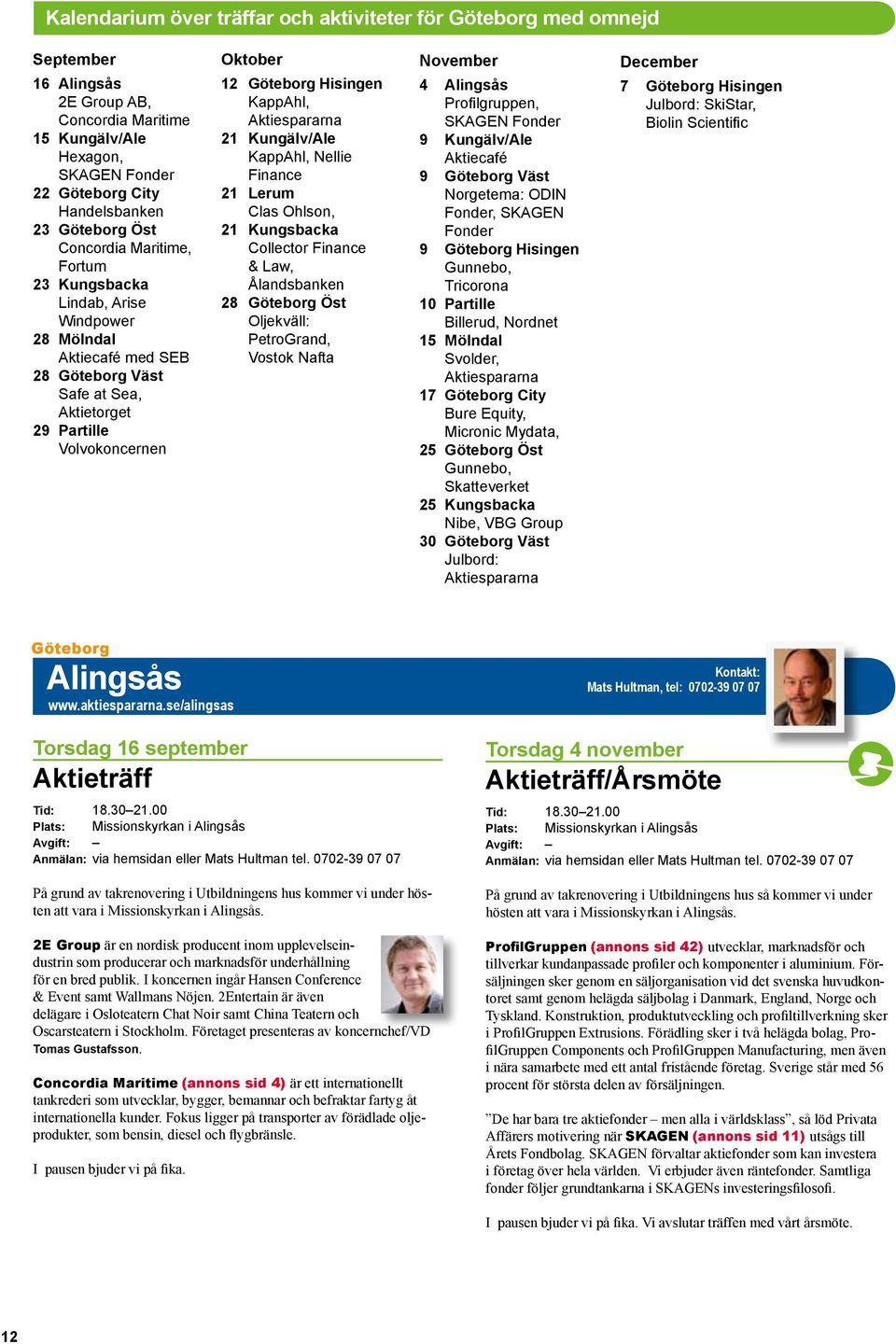 KappAhl, Aktiespararna 21 Kungälv/Ale KappAhl, Nellie Finance 21 Lerum Clas Ohlson, 21 Kungsbacka Collector Finance & Law, Ålandsbanken 28 Göteborg Öst Oljekväll: PetroGrand, Vostok Nafta November 4