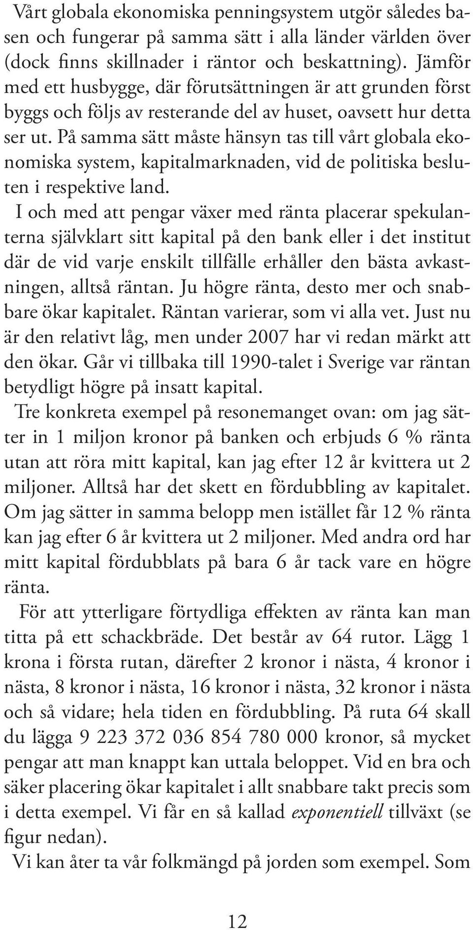 På samma sätt måste hänsyn tas till vårt globala ekonomiska system, kapitalmarknaden, vid de politiska besluten i respektive land.