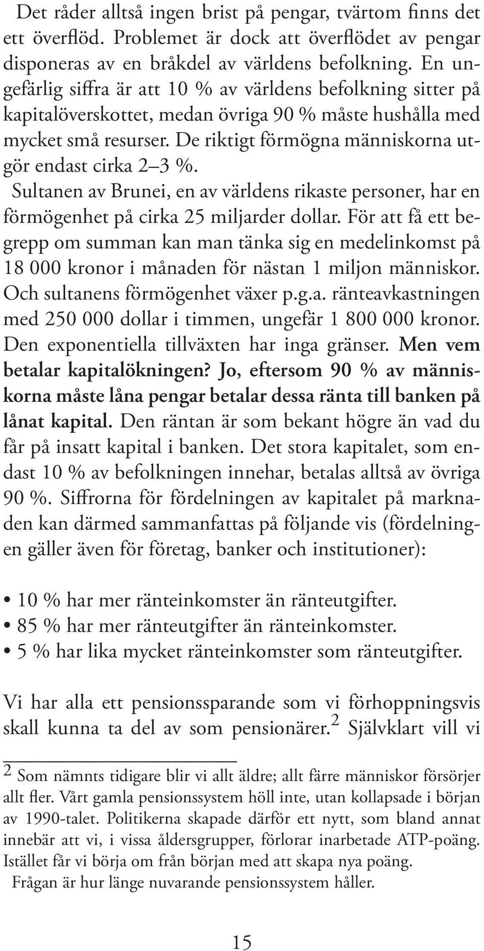 De riktigt förmögna människorna utgör endast cirka 2 3 %. Sultanen av Brunei, en av världens rikaste personer, har en förmögenhet på cirka 25 miljarder dollar.