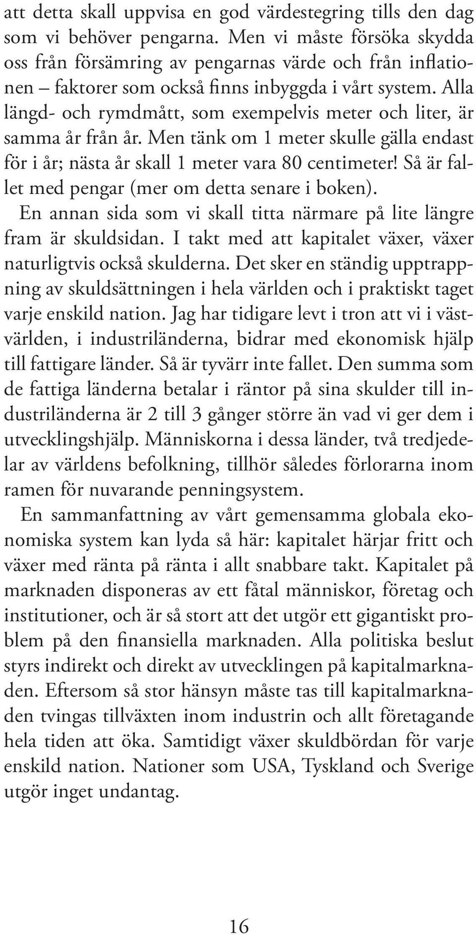 Alla längd- och rymdmått, som exempelvis meter och liter, är samma år från år. Men tänk om 1 meter skulle gälla endast för i år; nästa år skall 1 meter vara 80 centimeter!