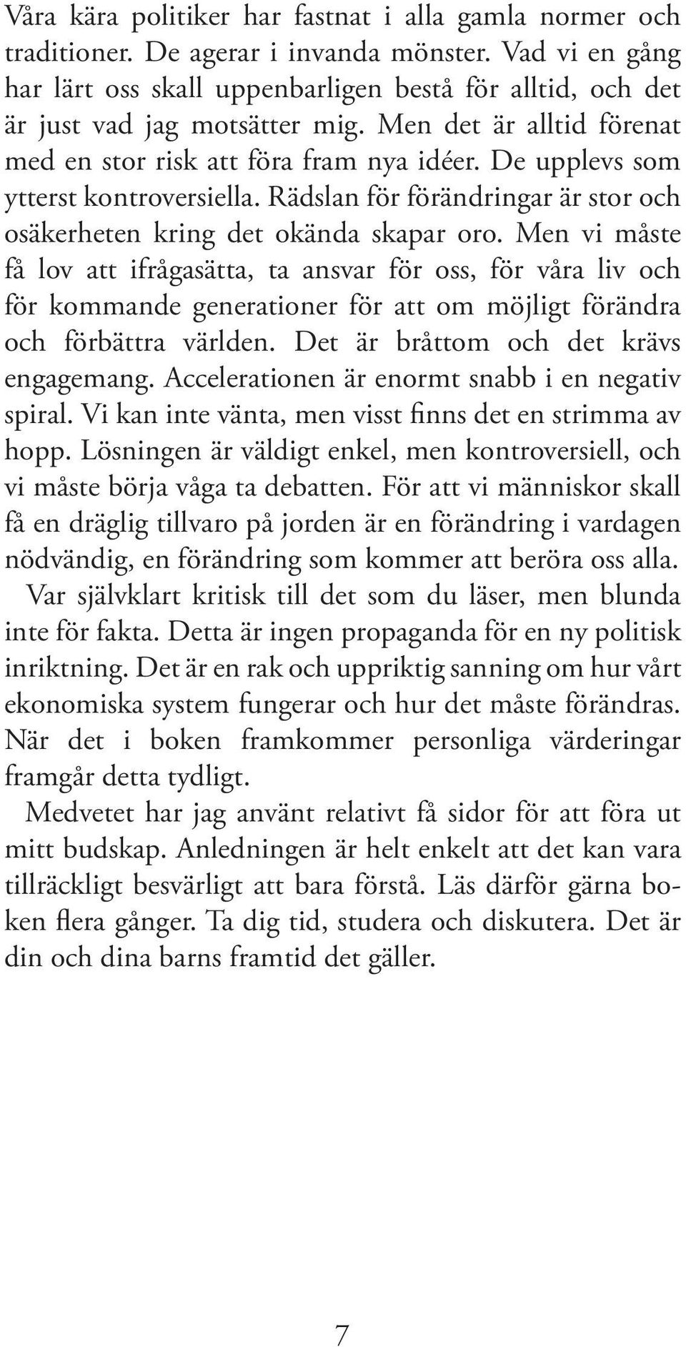 De upplevs som ytterst kontroversiella. Rädslan för förändringar är stor och osäkerheten kring det okända skapar oro.