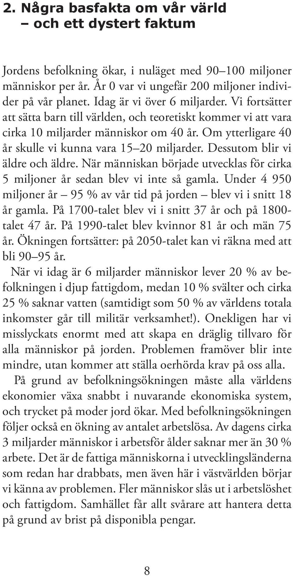 Om ytterligare 40 år skulle vi kunna vara 15 20 miljarder. Dessutom blir vi äldre och äldre. När människan började utvecklas för cirka 5 miljoner år sedan blev vi inte så gamla.