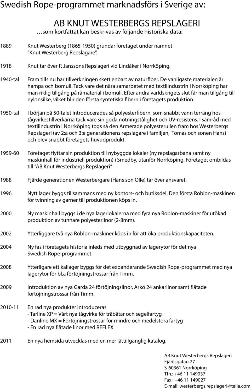 De vanligaste aterialen är hapa och boull. Tack vare det nära saarbetet ed textilindustrin i Norrköping har an riklig tillgång på råaterial i boull.