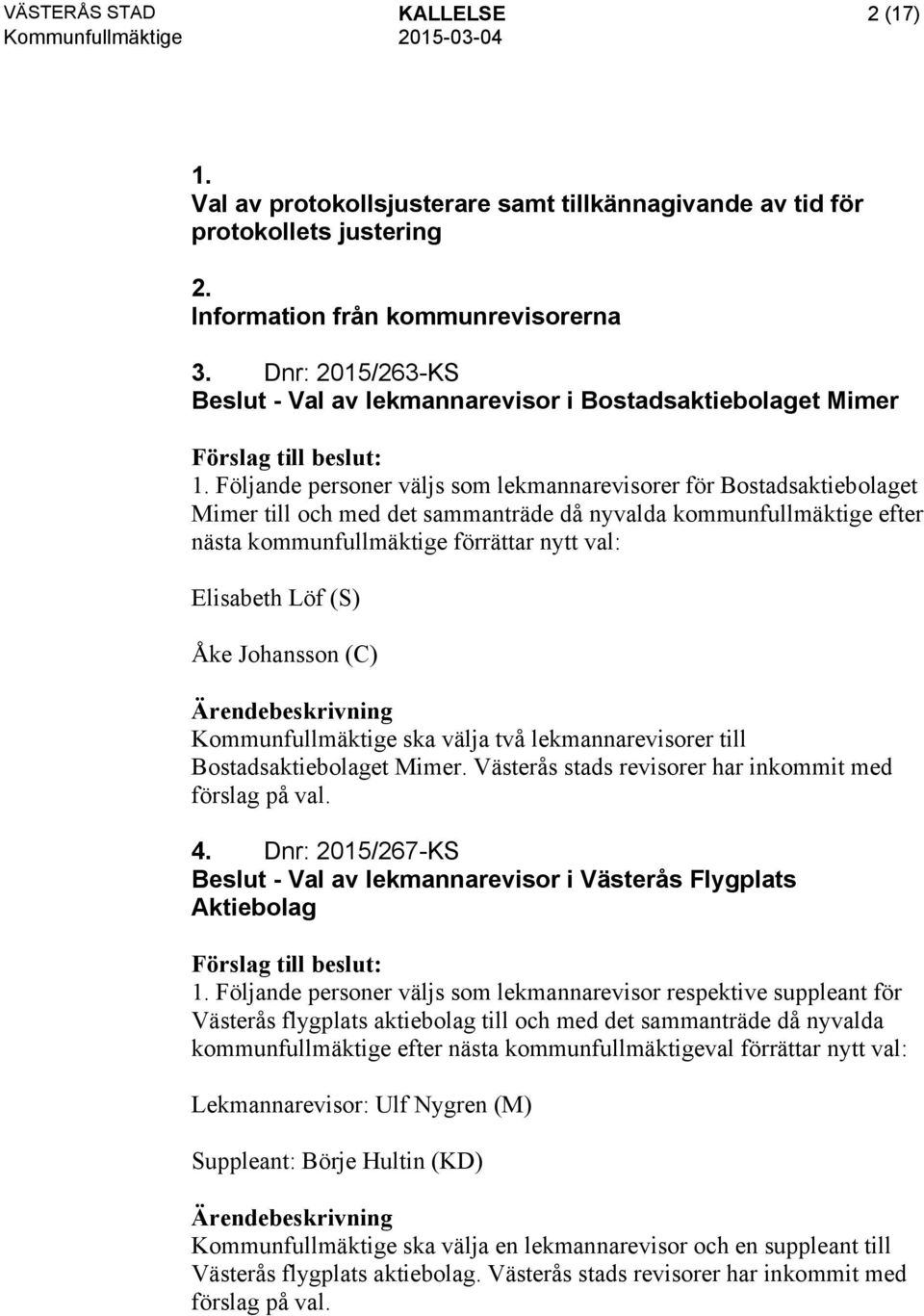 Följande personer väljs som lekmannarevisorer för Bostadsaktiebolaget Mimer till och med det sammanträde då nyvalda kommunfullmäktige efter nästa kommunfullmäktige förrättar nytt val: Elisabeth Löf