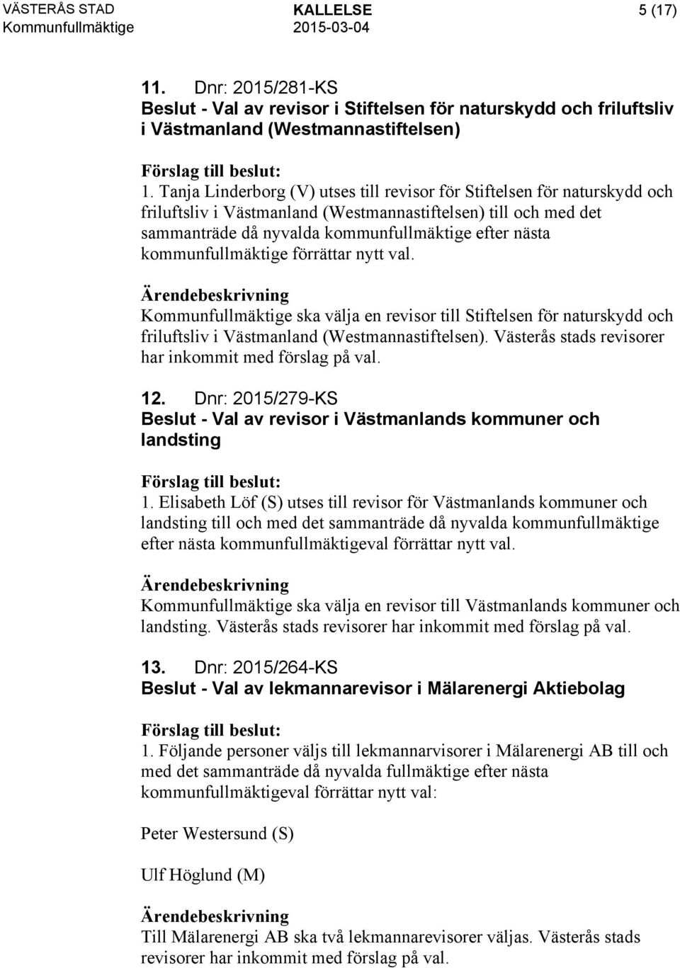 kommunfullmäktige förrättar nytt val. Kommunfullmäktige ska välja en revisor till Stiftelsen för naturskydd och friluftsliv i Västmanland (Westmannastiftelsen).