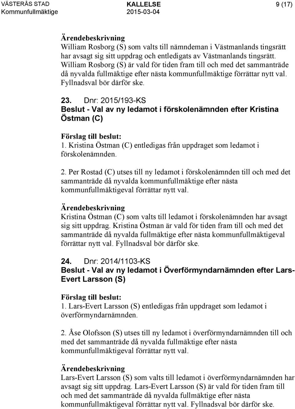 Dnr: 2015/193-KS Beslut - Val av ny ledamot i förskolenämnden efter Kristina Östman (C) 1. Kristina Östman (C) entledigas från uppdraget som ledamot i förskolenämnden. 2. Per Rostad (C) utses till ny ledamot i förskolenämnden till och med det sammanträde då nyvalda kommunfullmäktige efter nästa kommunfullmäktigeval förrättar nytt val.