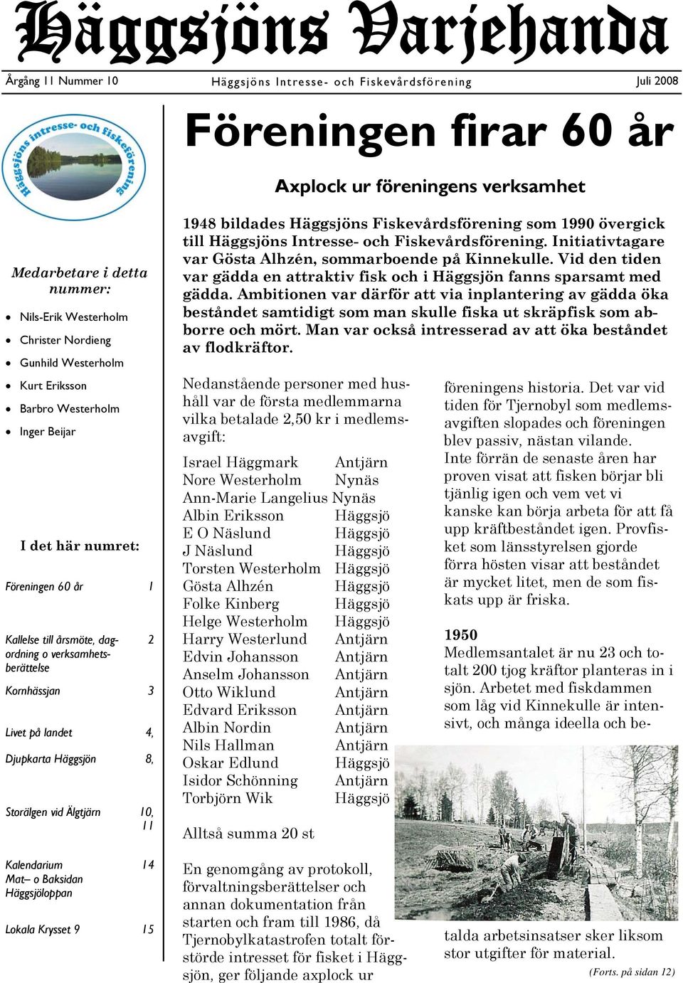 landet 4, Djupkarta Häggsjön 8, Storälgen vid Älgtjärn 10, 11 2 1948 bildades Häggsjöns Fiskevårdsförening som 1990 övergick till Häggsjöns Intresse- och Fiskevårdsförening.