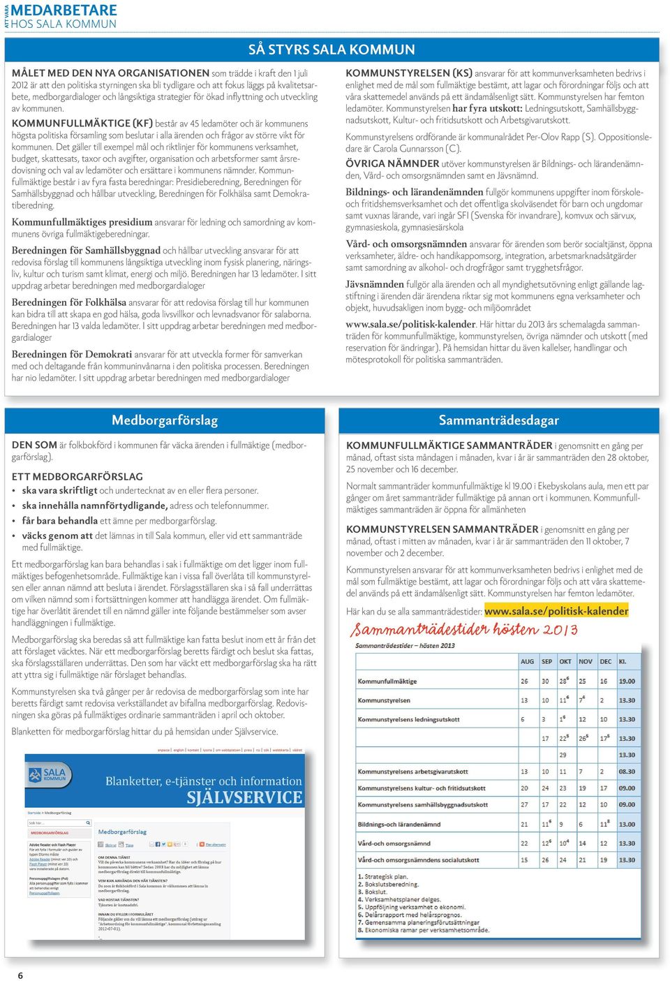 KOMMUNFULLMÄKTIGE (KF) består av ledamöter och är kommues högsta politiska församlig som beslutar i alla ärede och frågor av större vikt för kommue.