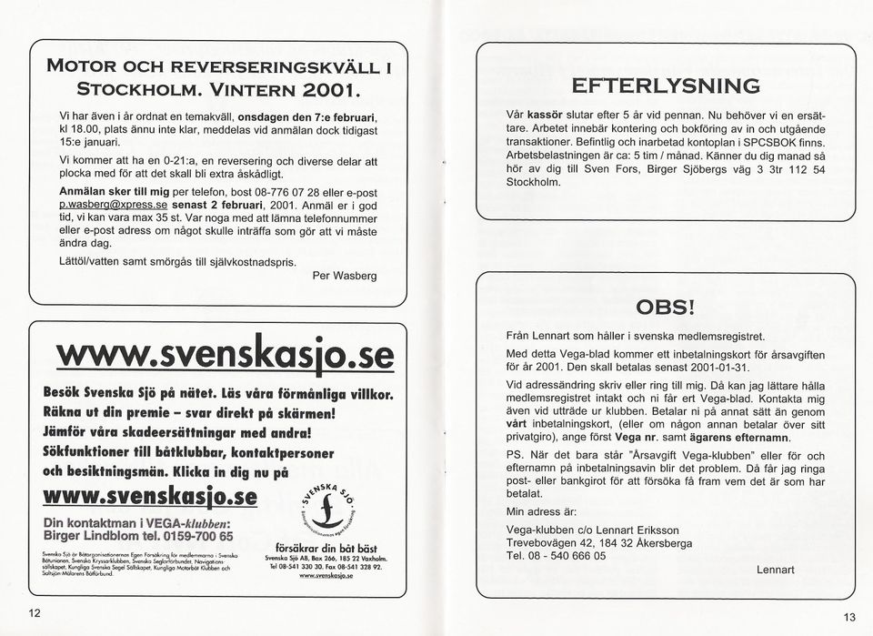 Anmälan sker till mig per telefon, bost 08-776 07 28 eller e-post p.wasberg@xpress.se senast 2 februari, 2001. Anmäl er i god tid, vi kan vara max 35 st.