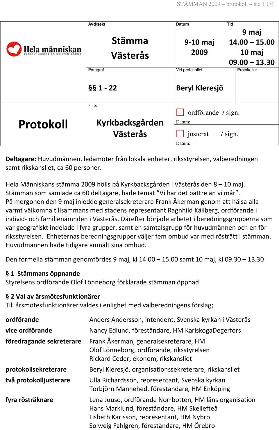 Deltagare: Huvudmännen, ledamöter från lokala enheter, riksstyrelsen, valberedningen samt rikskansliet, ca 60 personer. Hela Människans stämma 2009 hölls på Kyrkbacksgården i Västerås den 8 10 maj.