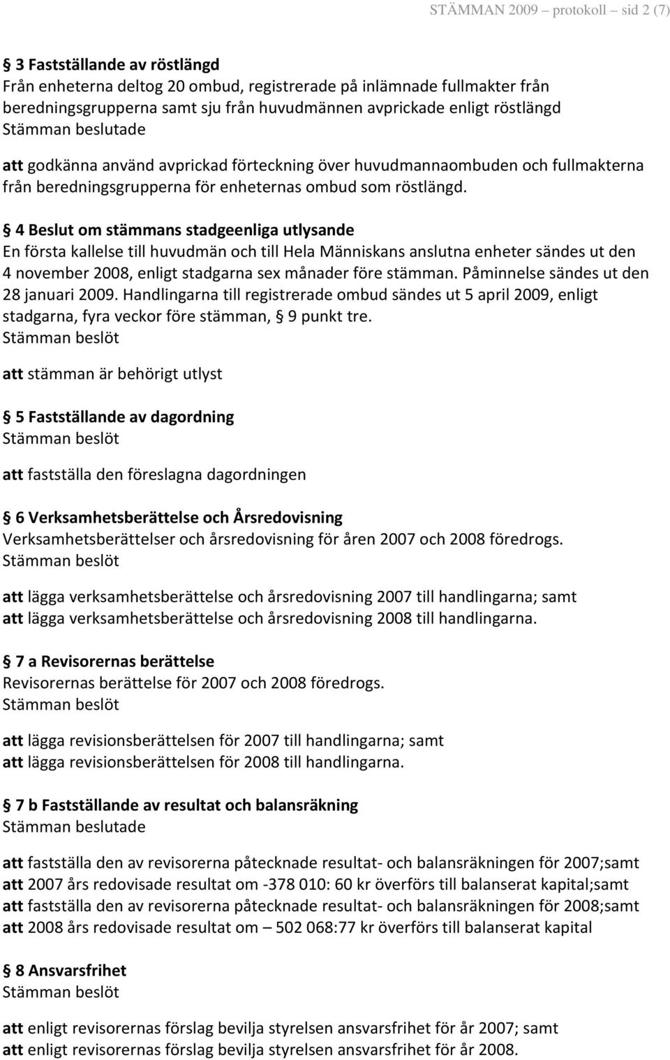4 Beslut om stämmans stadgeenliga utlysande En första kallelse till huvudmän och till Hela Människans anslutna enheter sändes ut den 4 november 2008, enligt stadgarna sex månader före stämman.