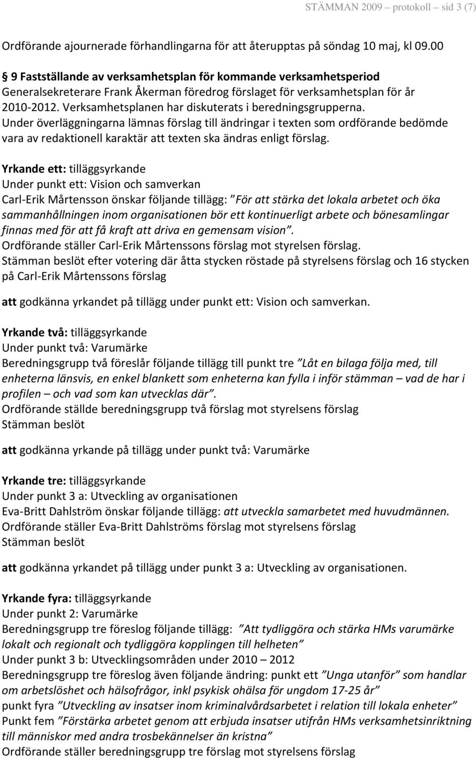 Verksamhetsplanen har diskuterats i beredningsgrupperna.