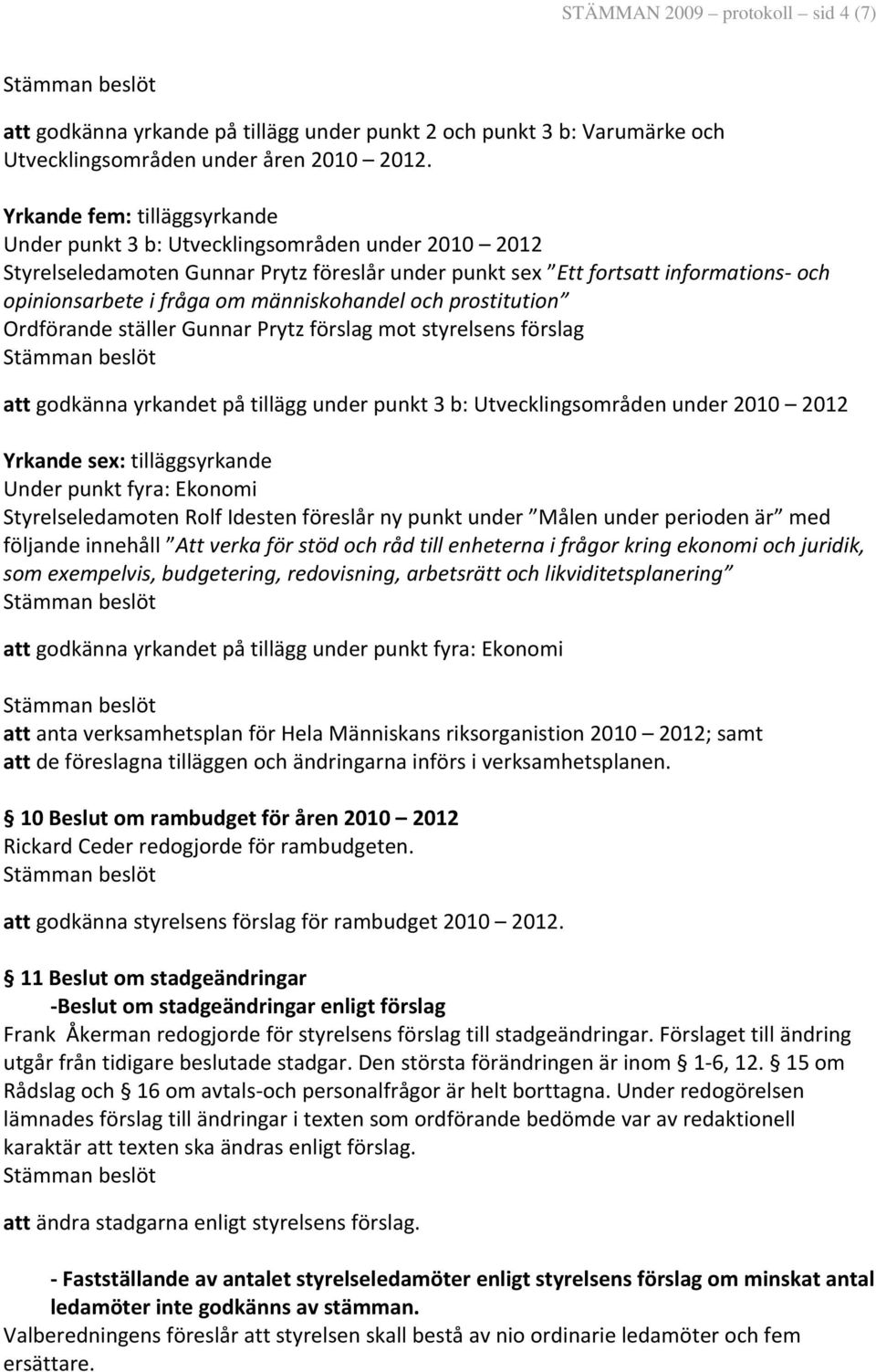 människohandel och prostitution Ordförande ställer Gunnar Prytz förslag mot styrelsens förslag att godkänna yrkandet på tillägg under punkt 3 b: Utvecklingsområden under 2010 2012 Yrkande sex:
