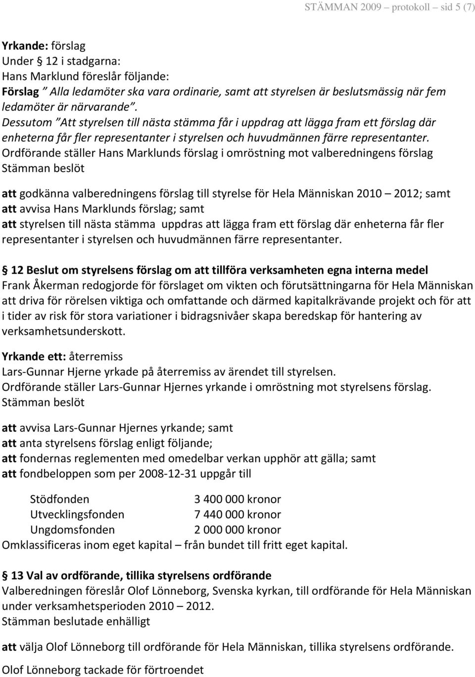 Ordförande ställer Hans Marklunds förslag i omröstning mot valberedningens förslag att godkänna valberedningens förslag till styrelse för Hela Människan 2010 2012; samt att avvisa Hans Marklunds
