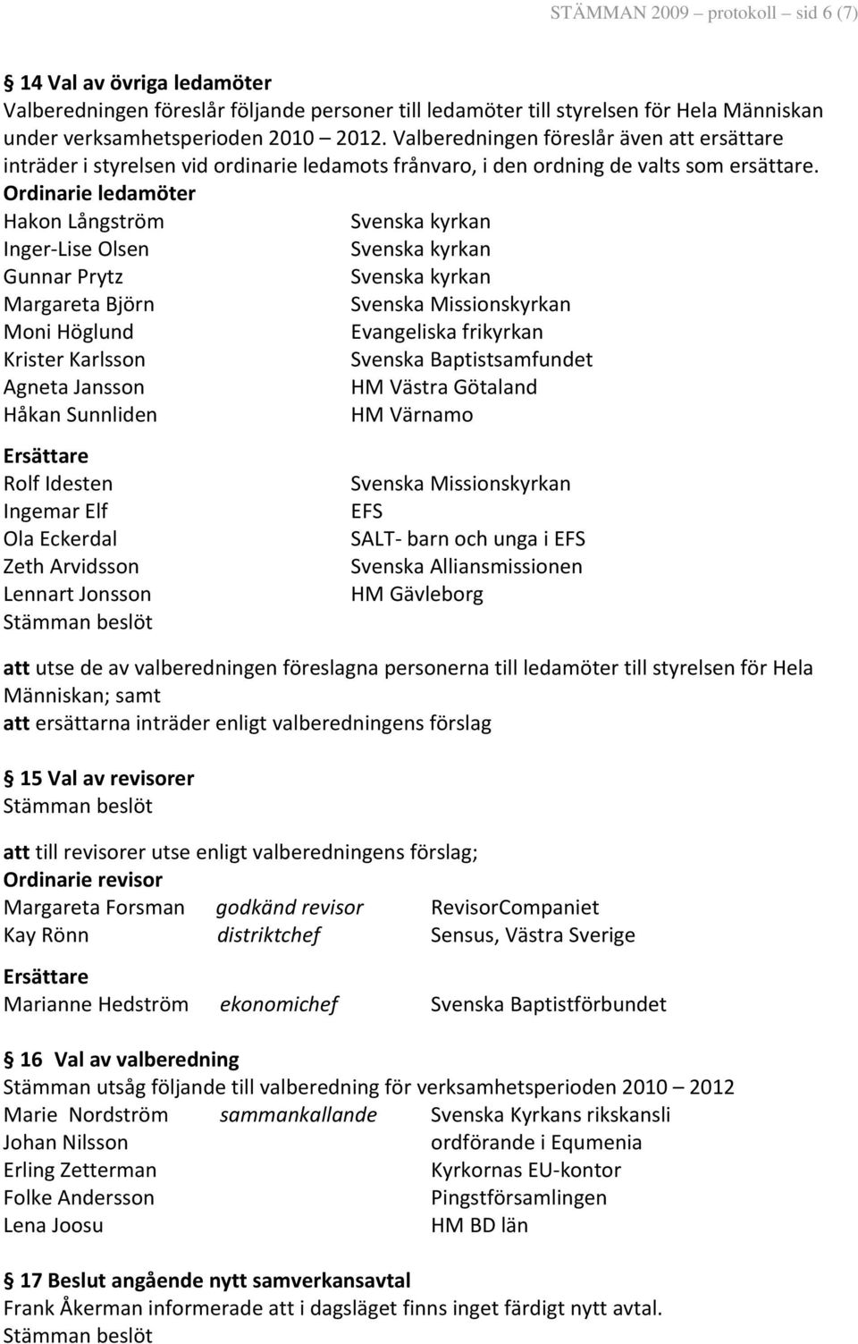 Ordinarie ledamöter Hakon Långström Svenska kyrkan Inger Lise Olsen Svenska kyrkan Gunnar Prytz Svenska kyrkan Margareta Björn Svenska Missionskyrkan Moni Höglund Evangeliska frikyrkan Krister