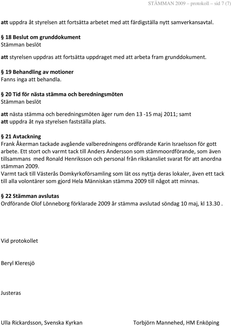 20 Tid för nästa stämma och beredningsmöten att nästa stämma och beredningsmöten äger rum den 13 15 maj 2011; samt att uppdra åt nya styrelsen fastställa plats.